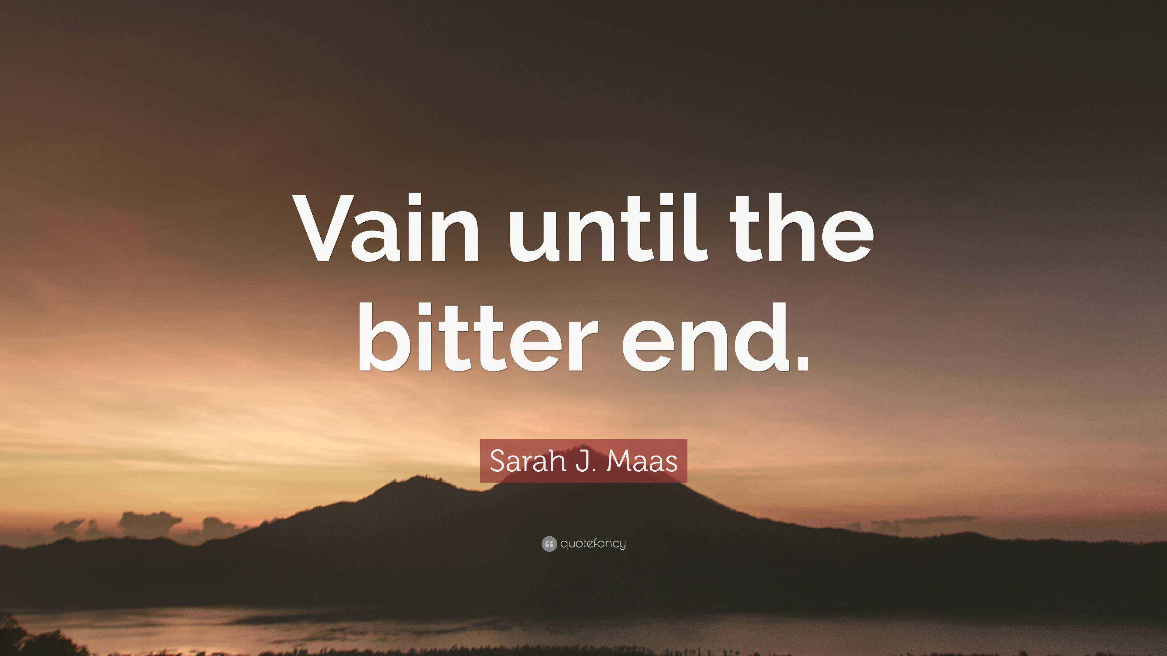 Sarah J. Maas Quote “Vain until the bitter end.”