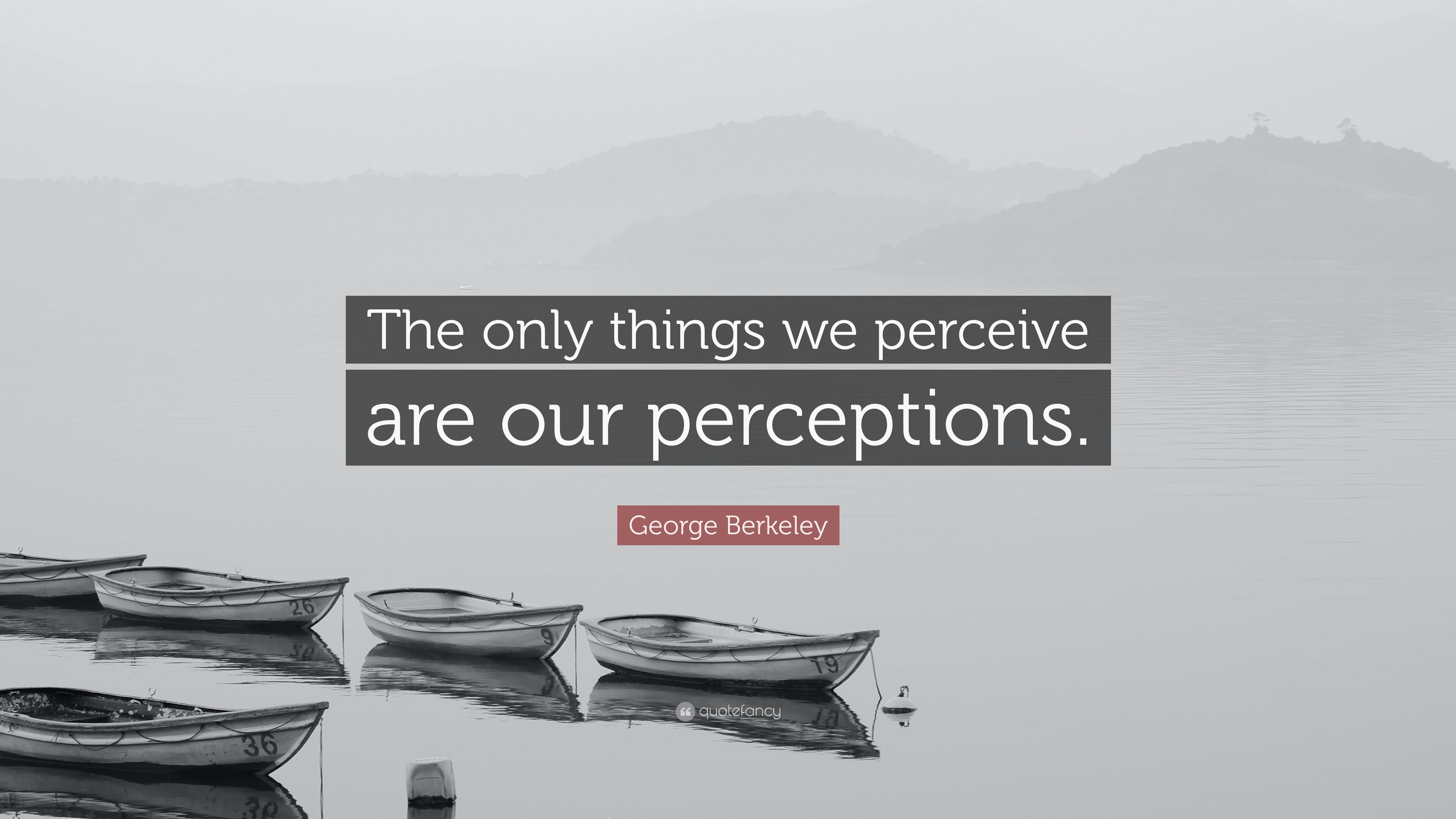 Berkeley Quote “The only things we perceive are our perceptions.”