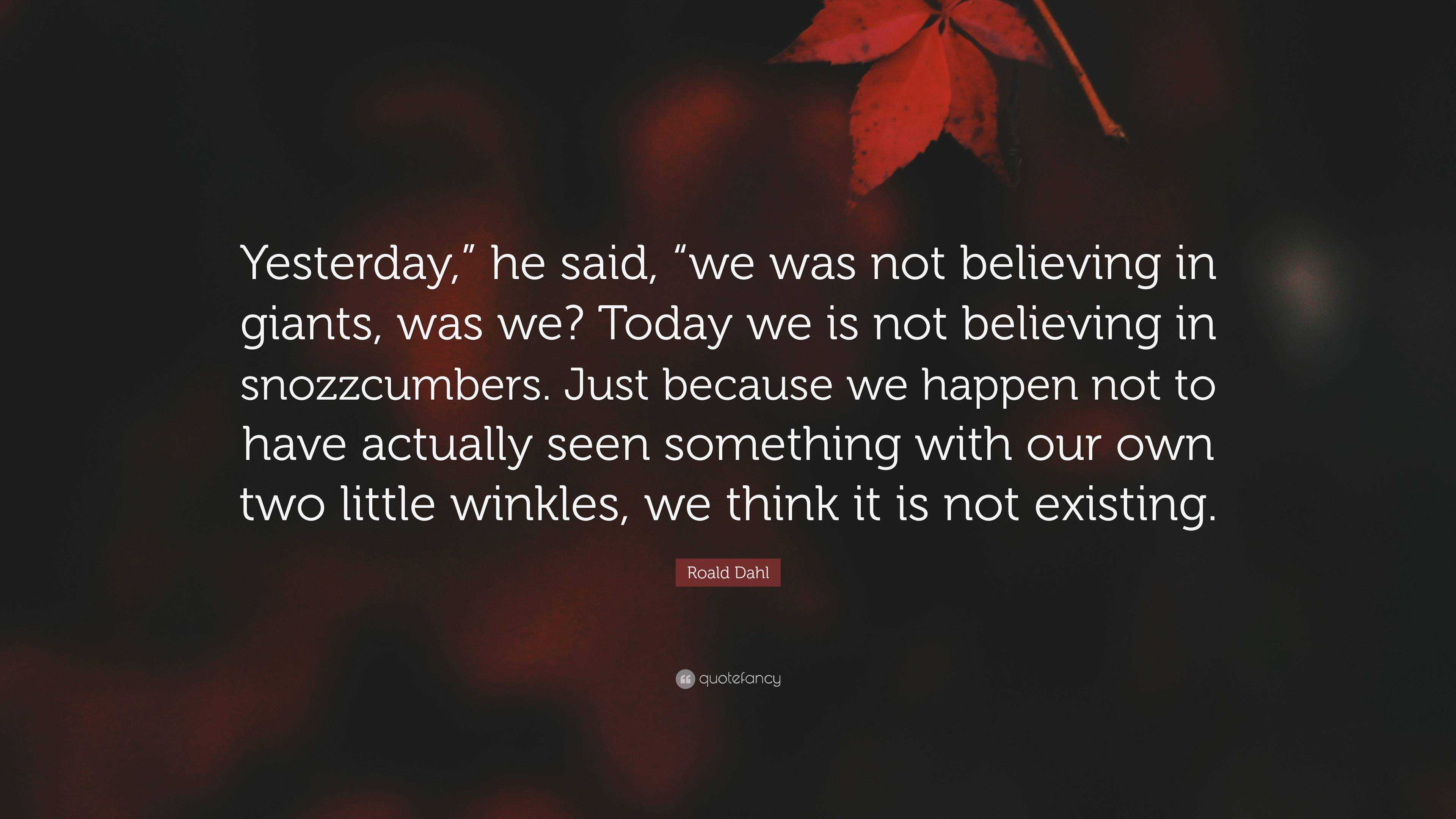 Roald Dahl Quote: “Yesterday,” he said, “we was not believing in giants ...