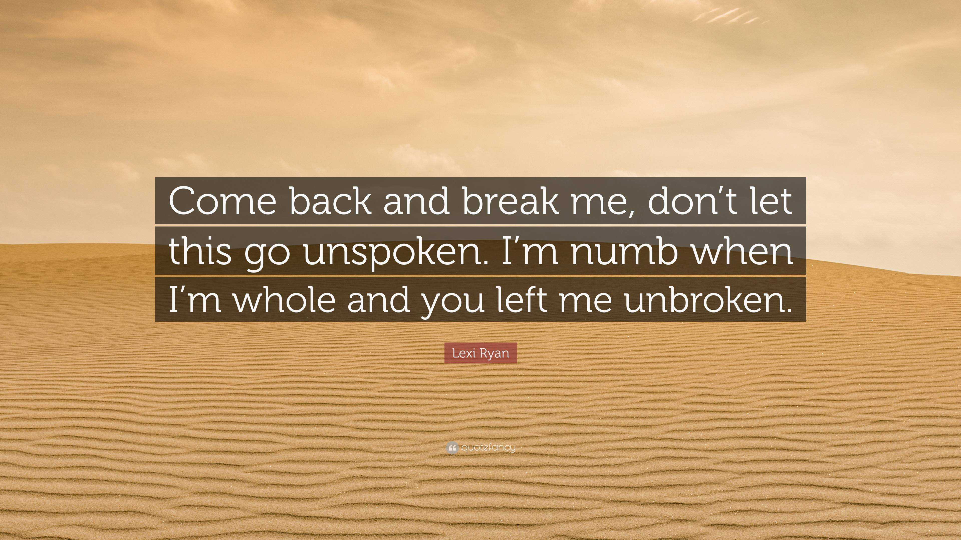 Lexi Ryan Quote: “Come back and break me, don’t let this go unspoken. I ...