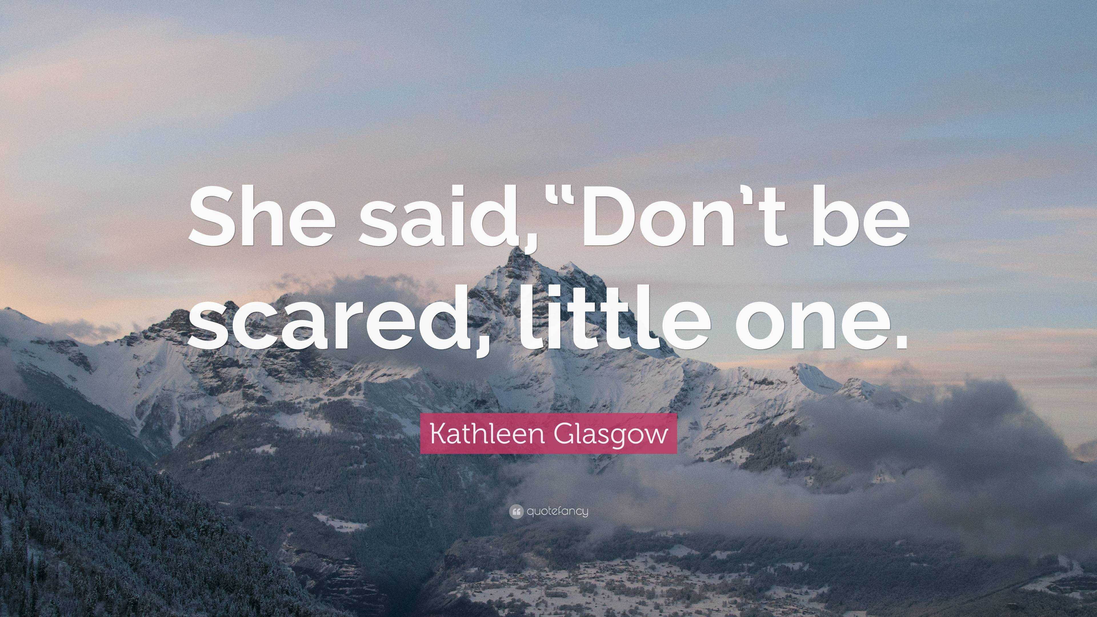 Kathleen Glasgow Quote: “She said,“Don’t be scared, little one.”