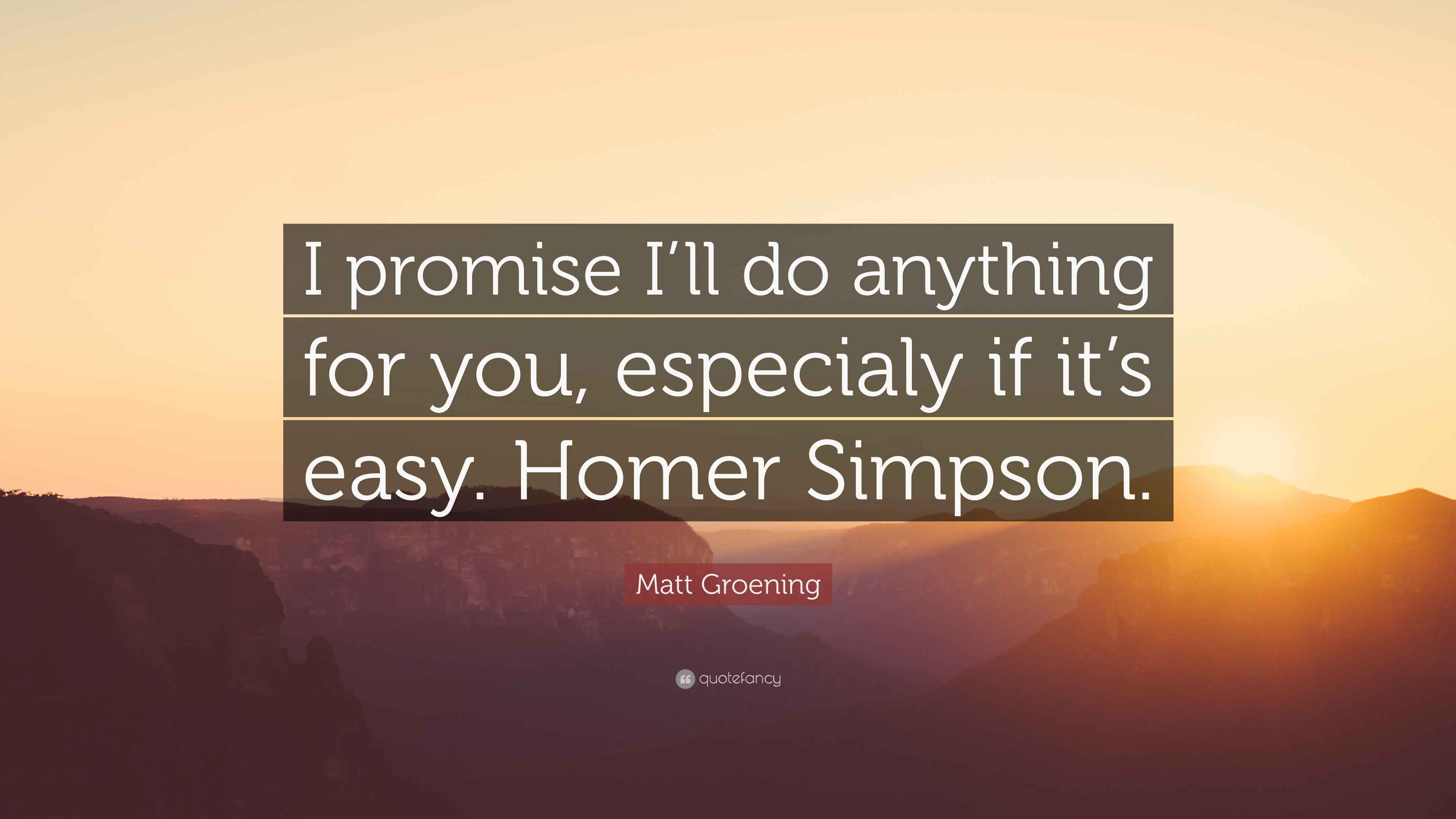 Matt Groening Quote “I promise I’ll do anything for you, especialy if it’s easy. Homer Simpson.”