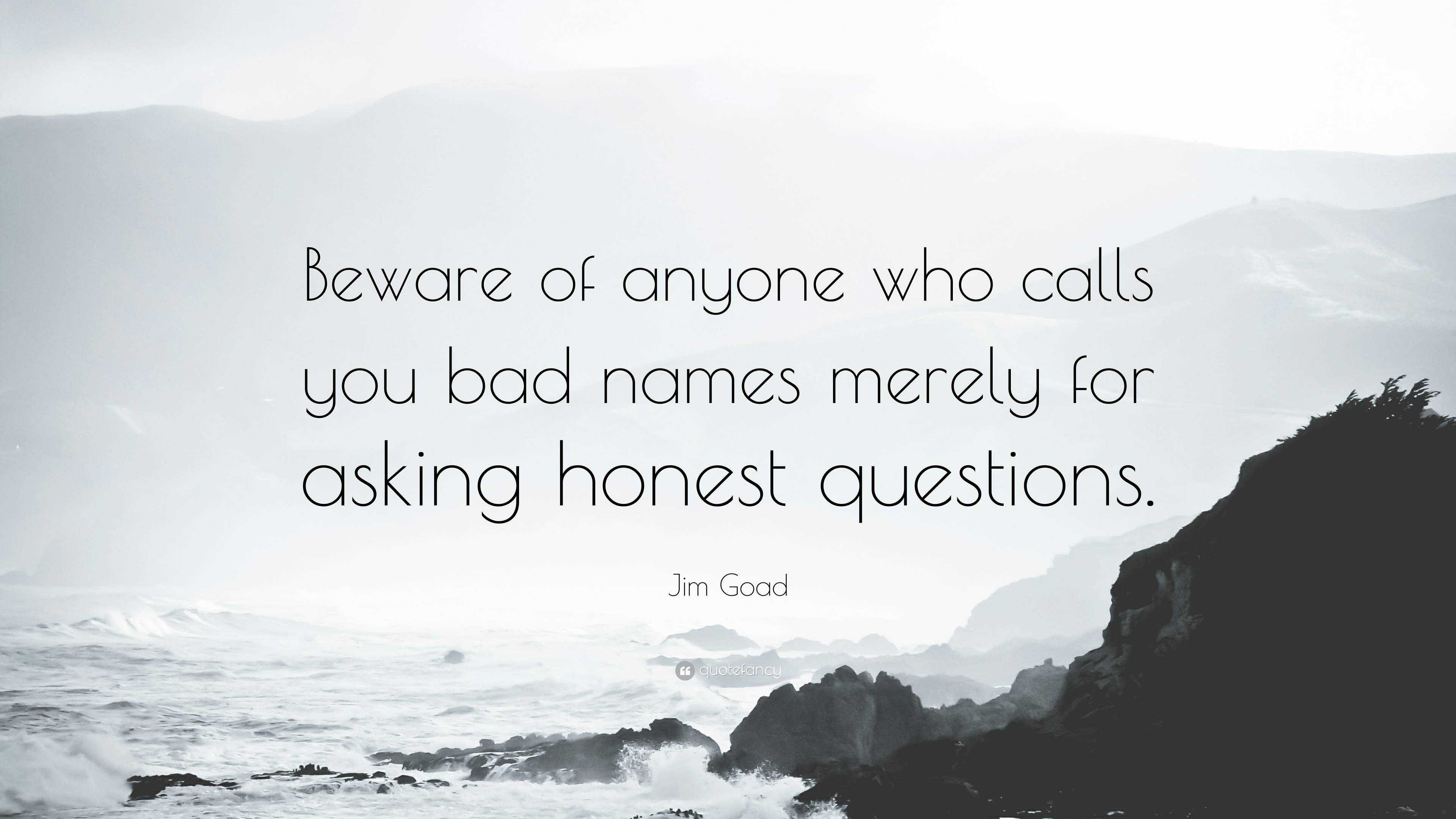 Jim Goad Quote “Beware of anyone who calls you bad names merely for asking honest questions.”