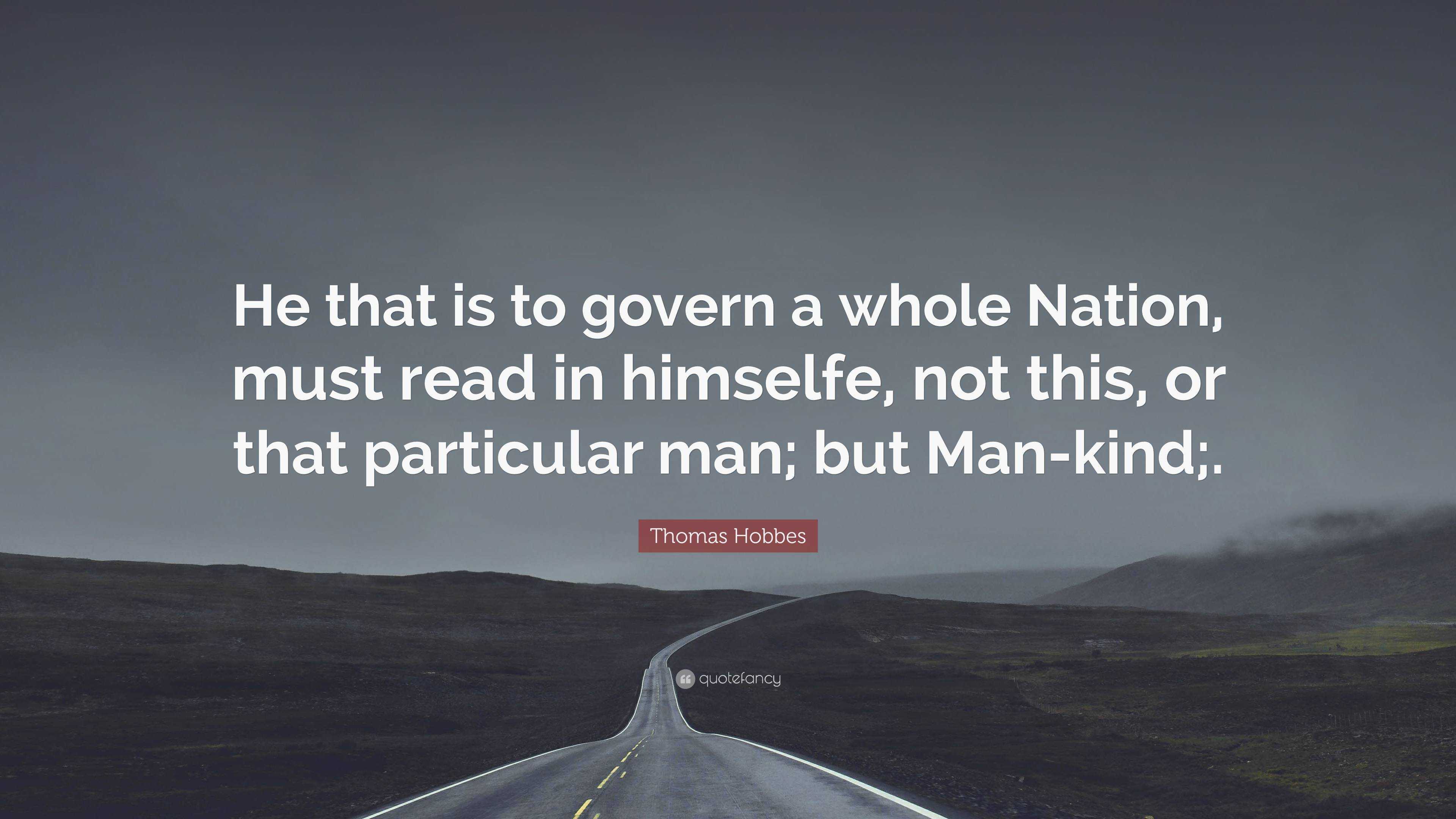 Thomas Hobbes Quote: “He that is to govern a whole Nation, must read in ...