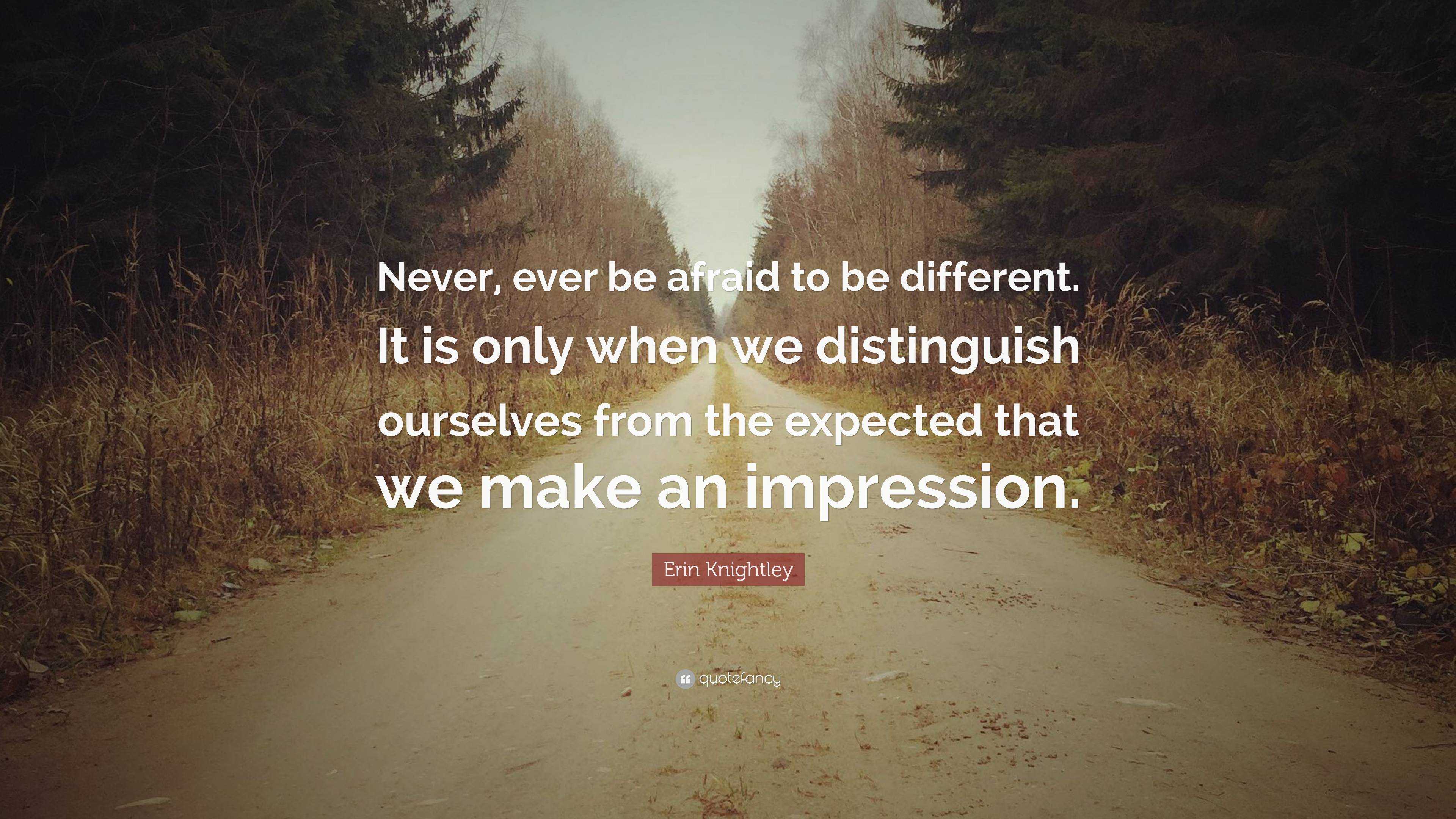 Erin Knightley Quote: “Never, ever be afraid to be different. It is ...