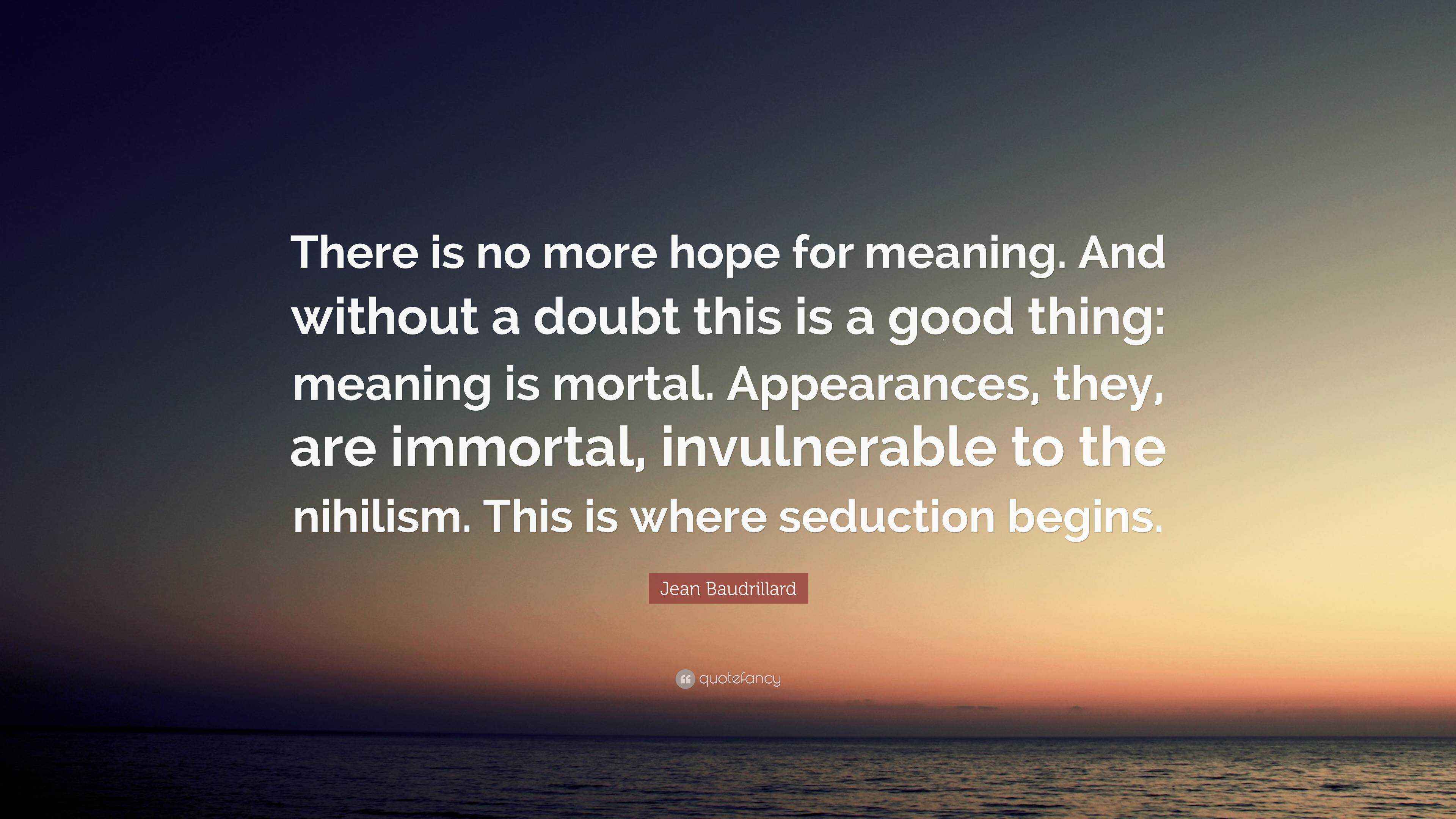 Jean Baudrillard Quote There Is No More Hope For Meaning And Without A Doubt This Is A Good Thing Meaning Is Mortal Appearances They Are I