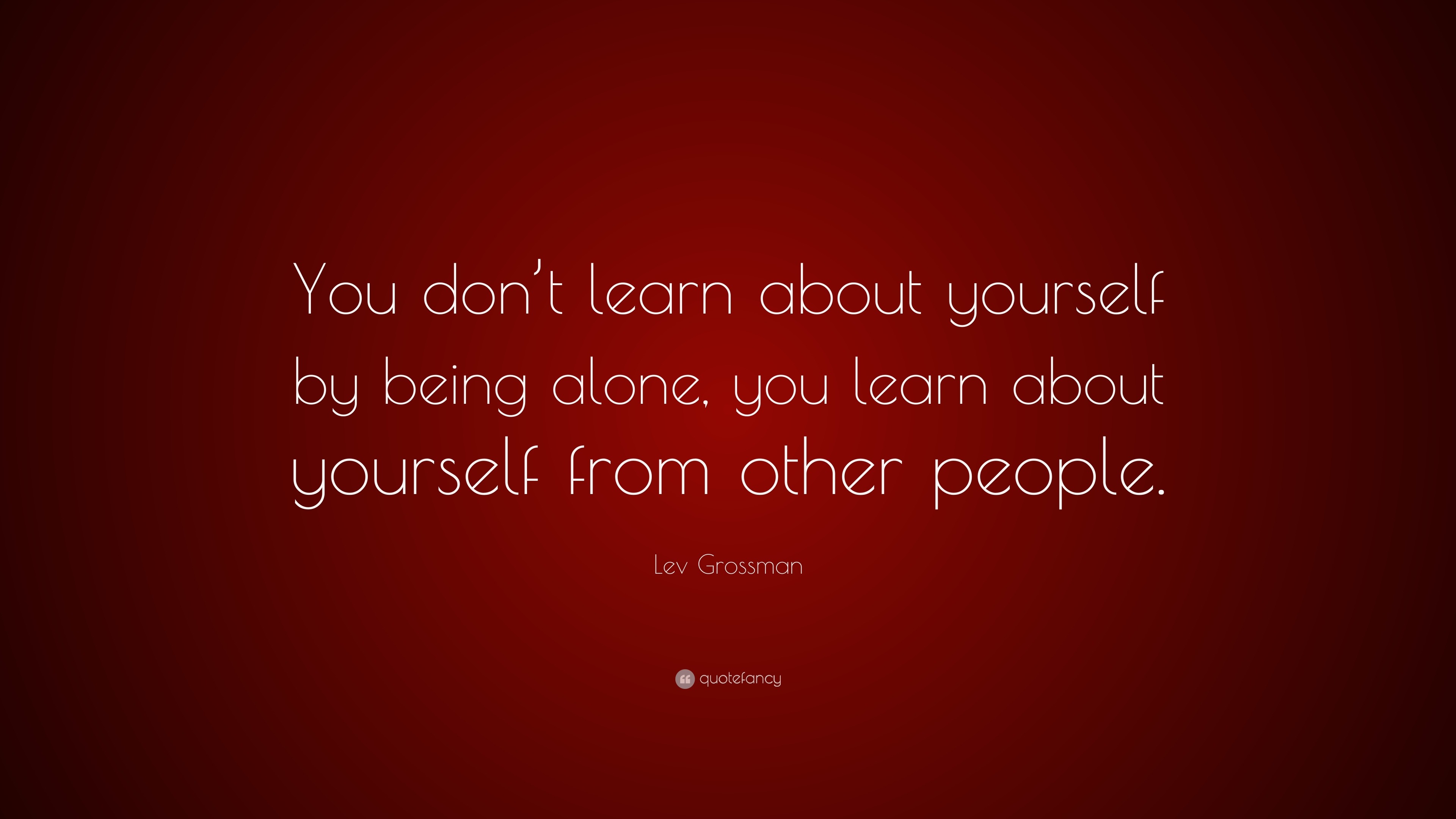 Lev Grossman Quote: “You don’t learn about yourself by being alone, you ...