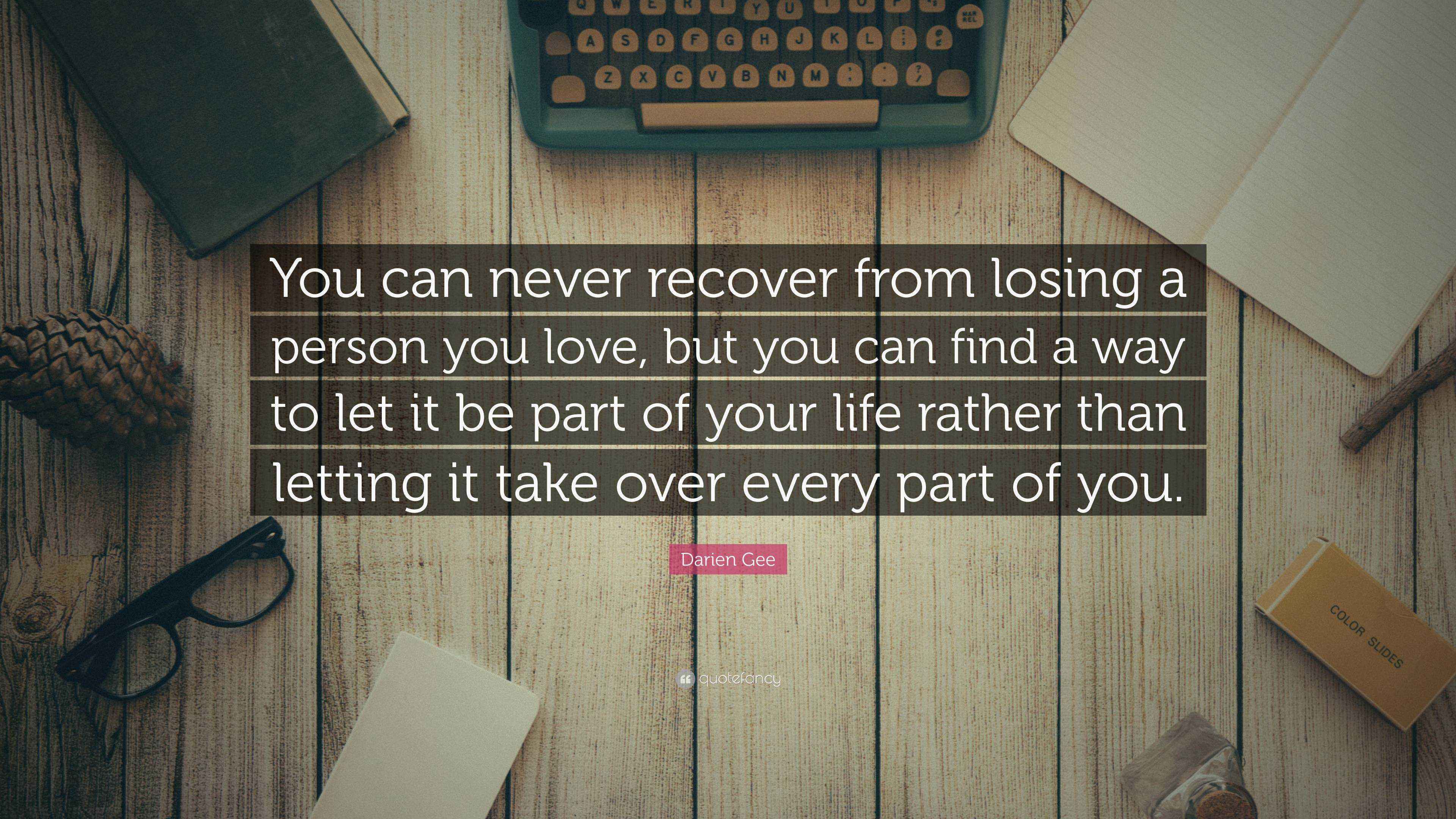 Darien Gee Quote “You can never recover from losing a person you love