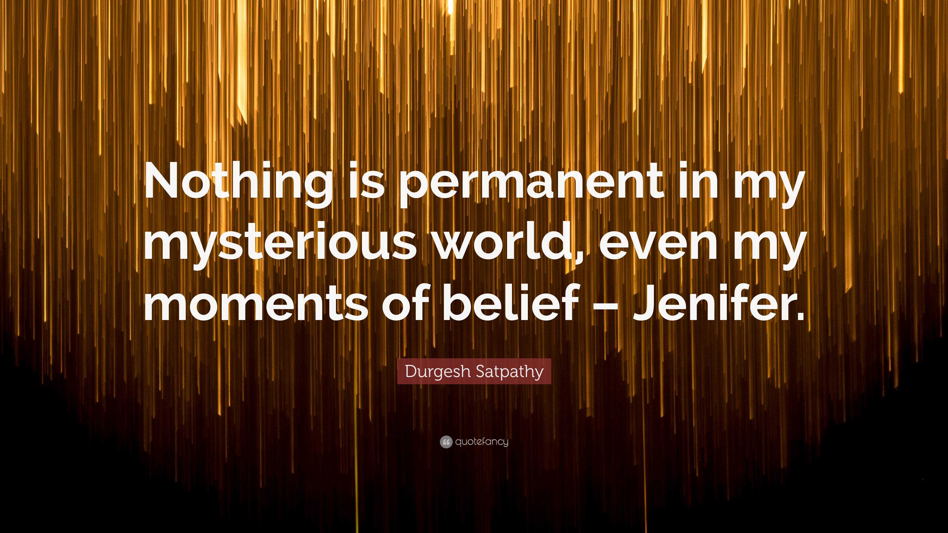 Durgesh Satpathy Quote: “Nothing is permanent in my mysterious world, even  my moments of belief – Jenifer.”
