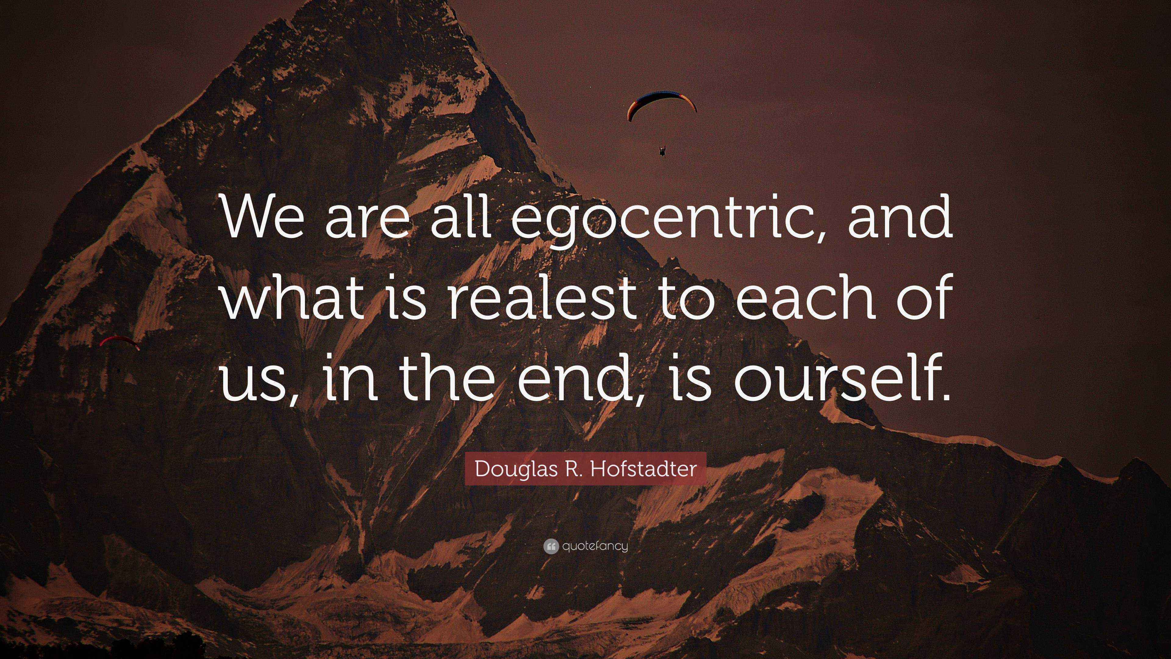 Douglas R. Hofstadter Quote “We are all egocentric, and what is