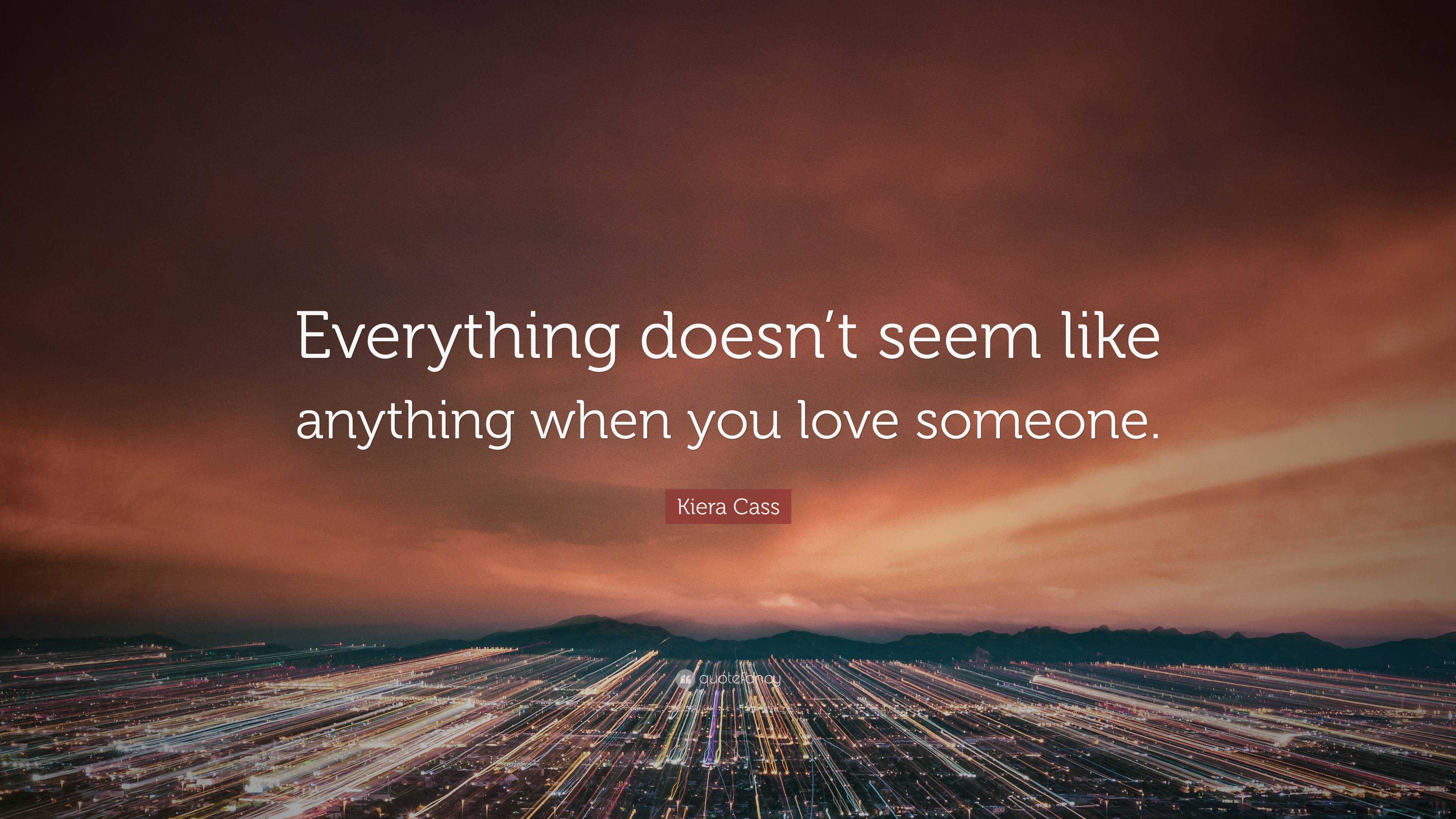 Kiera Cass Quote: “Everything doesn’t seem like anything when you love ...