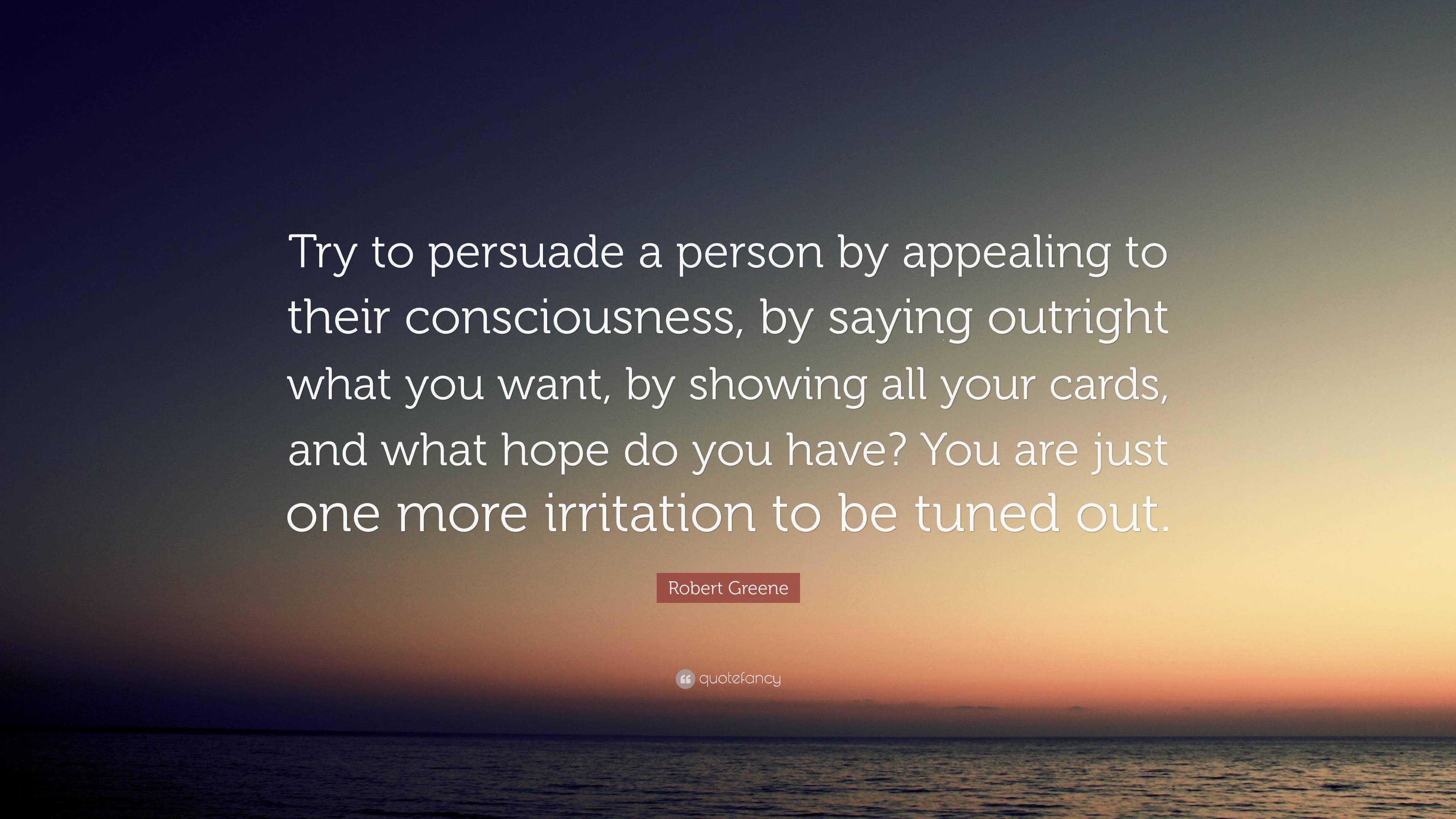 Robert Greene Quote: “Try to persuade a person by appealing to their ...