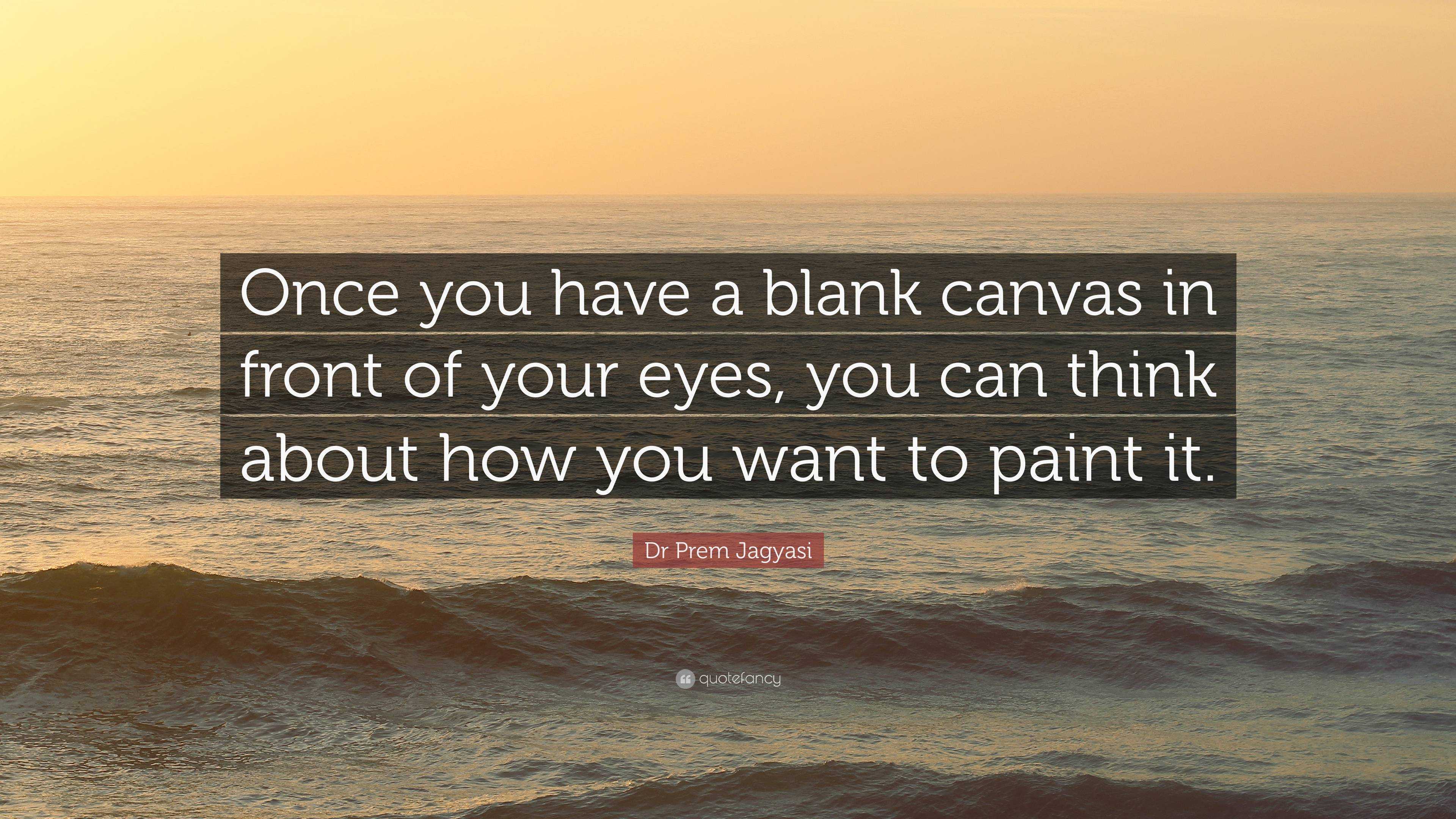 Dr Prem Jagyasi Quote Once you have a blank canvas in front of