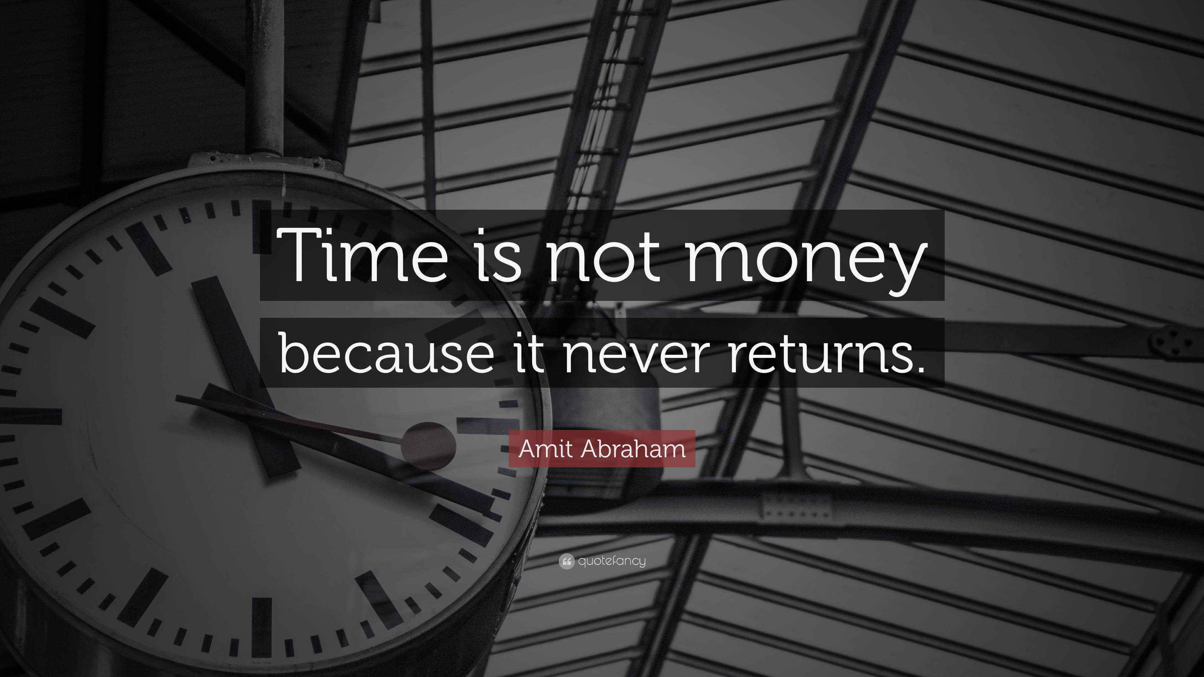 Amit Abraham Quote “Time is not money because it never returns.”
