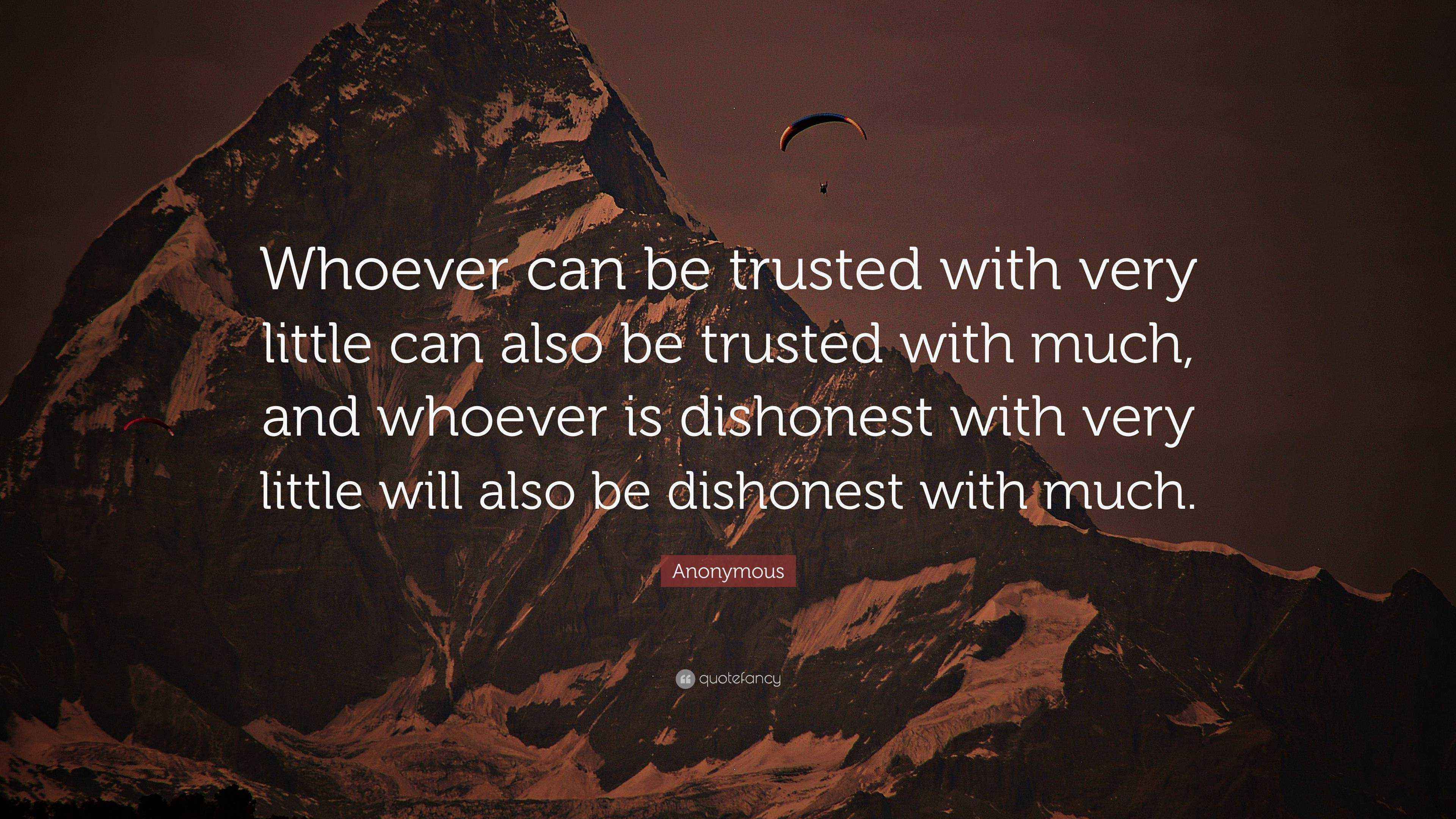 Anonymous Quote “Whoever can be trusted with very little can also be