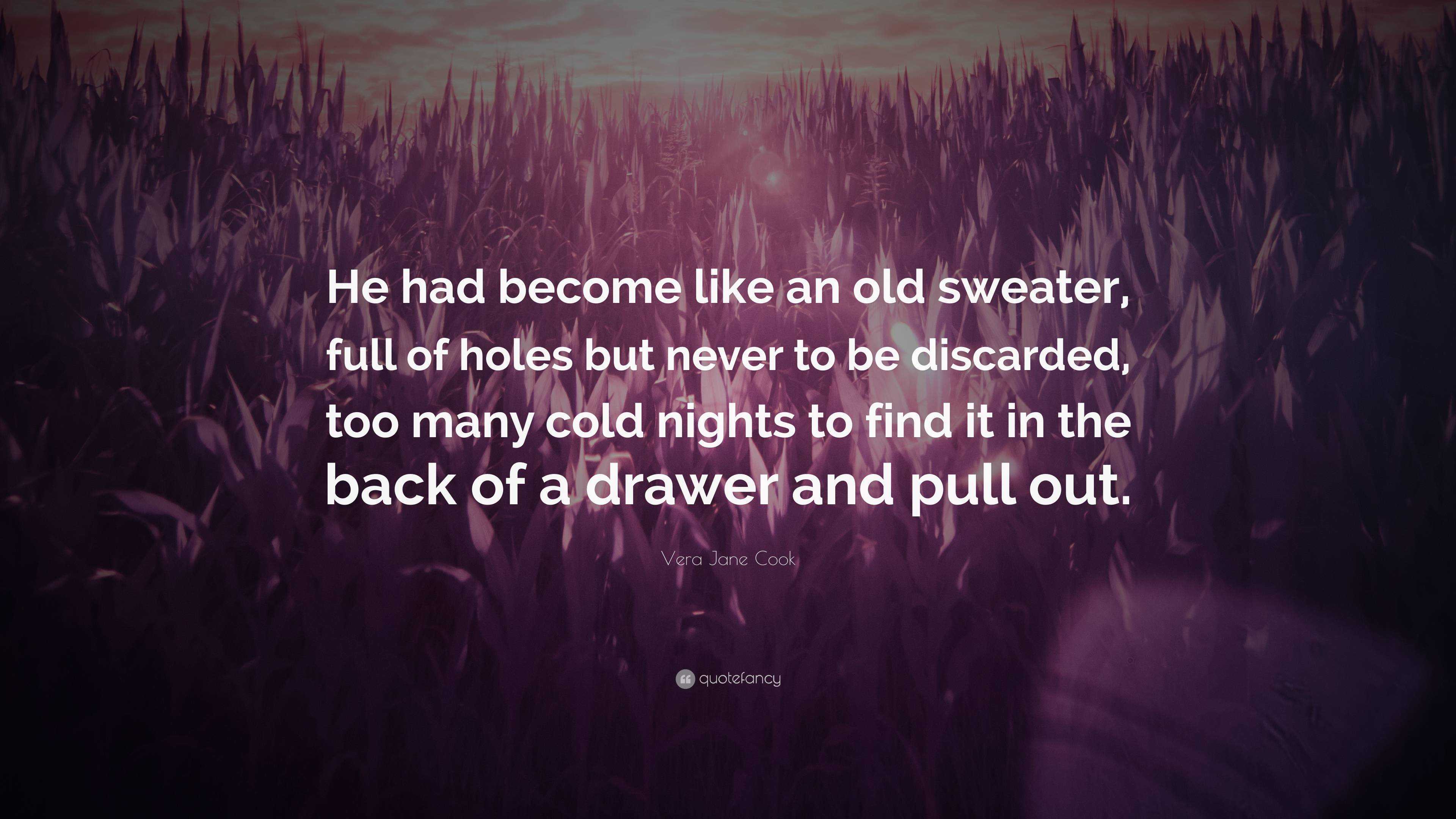 Vera Jane Cook Quote: “He had become like an old sweater, full of holes but  never to be discarded, too many cold nights to find it in the back ...”