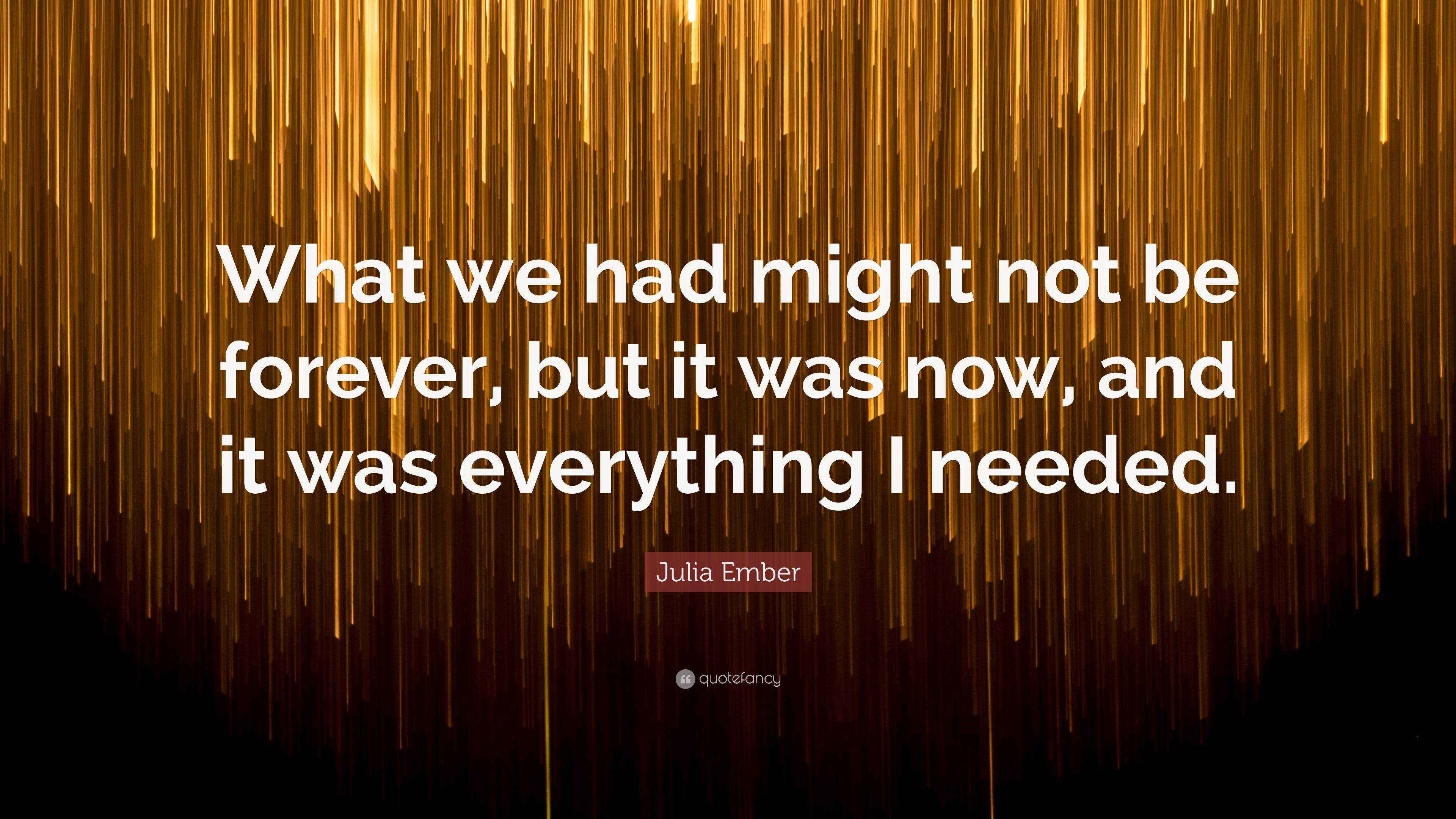 Julia Ember Quote: “What we had might not be forever, but it was now ...