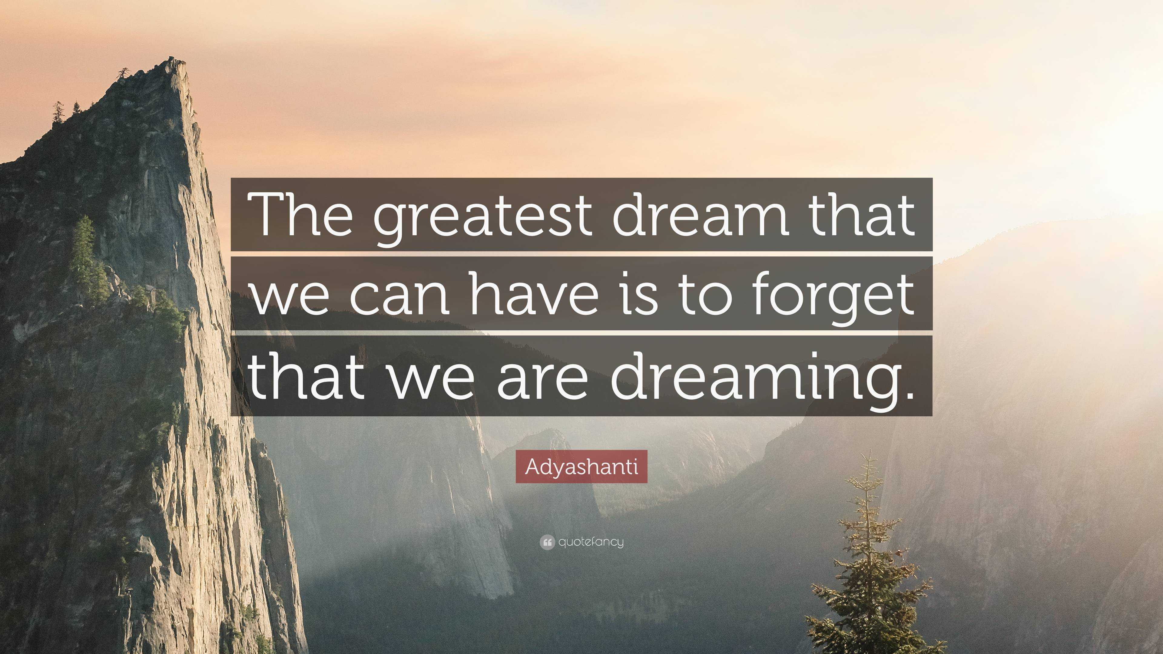 Adyashanti Quote: “The greatest dream that we can have is to forget ...