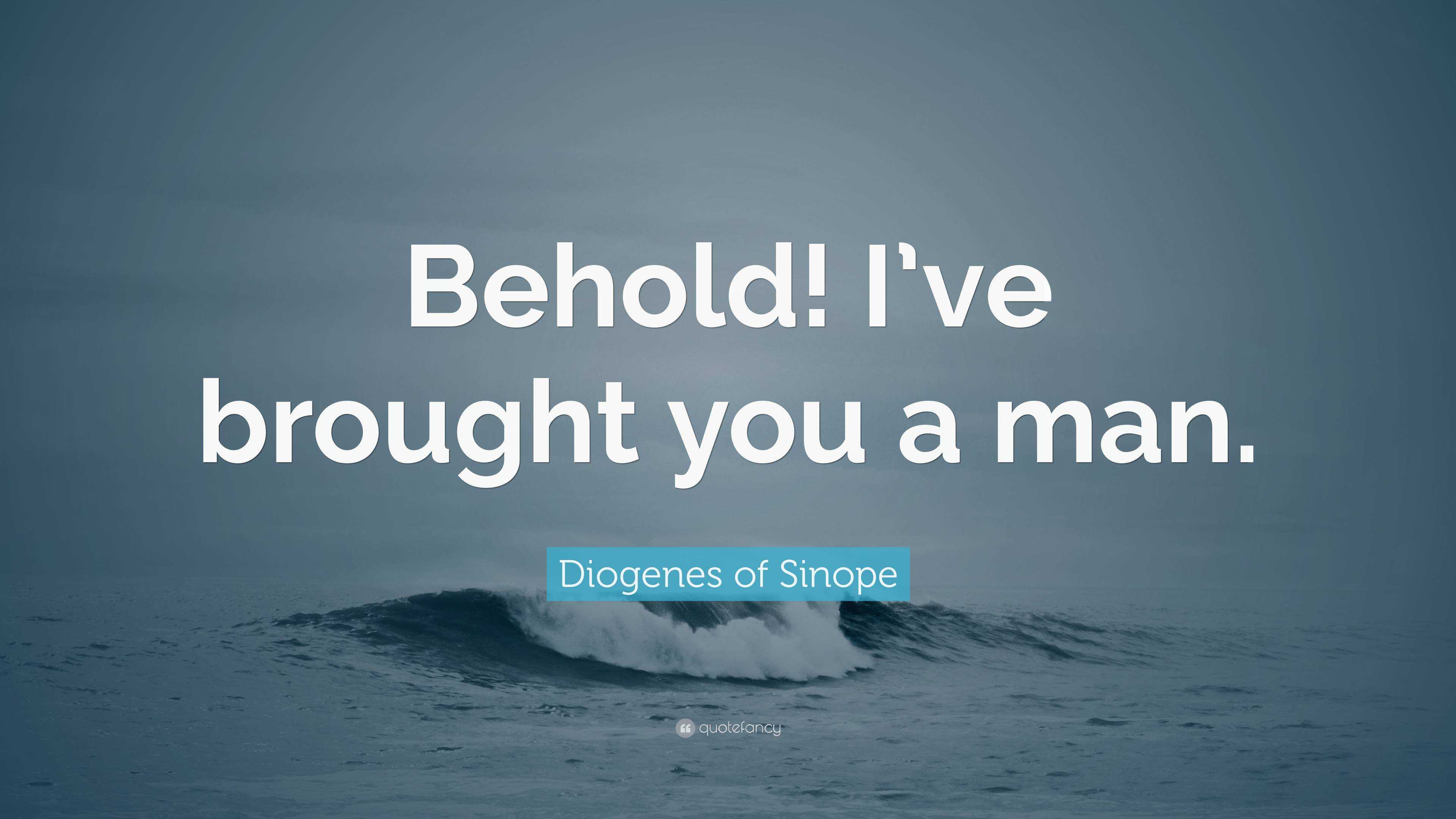 Diogenes Of Sinope Quote Behold Ive Brought You A Man