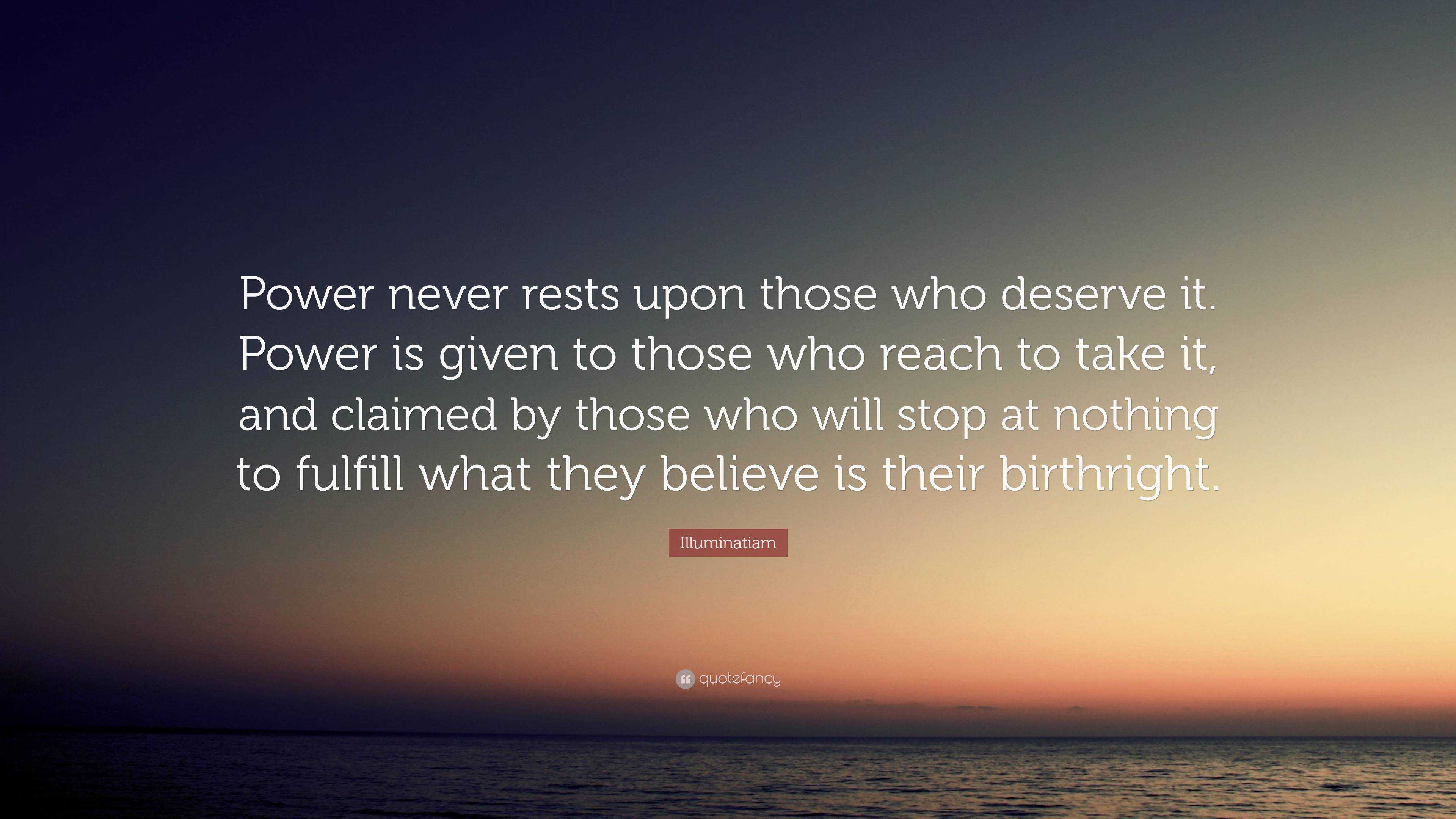 Illuminatiam Quote: “Power never rests upon those who deserve it. Power ...