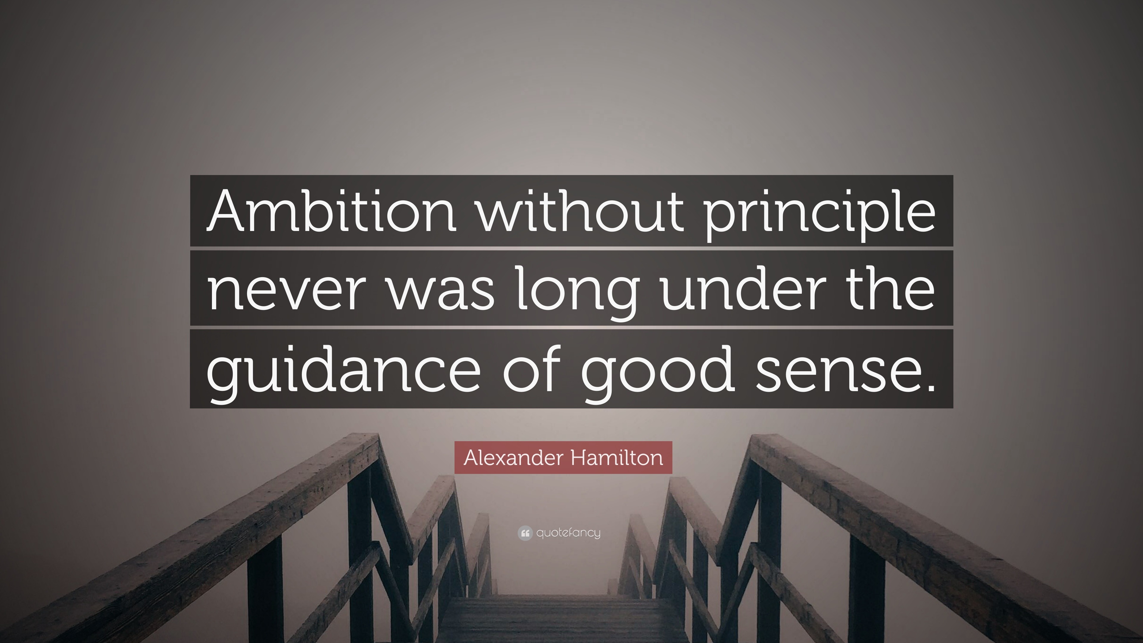 Ambition without principle never was long under the guidance of good sense....