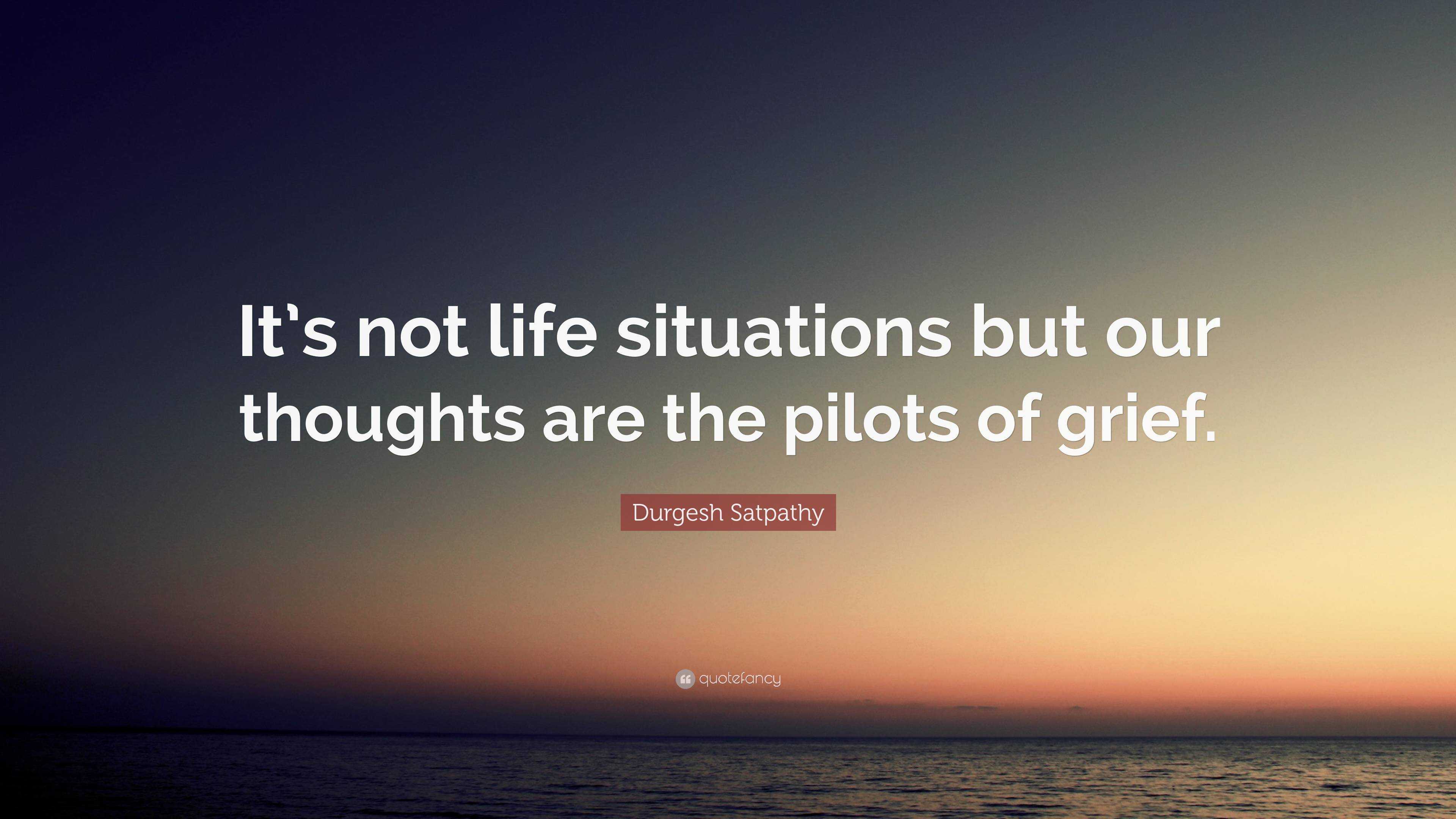 Durgesh Satpathy Quote: “It's not life situations but our thoughts are the  pilots of grief.”