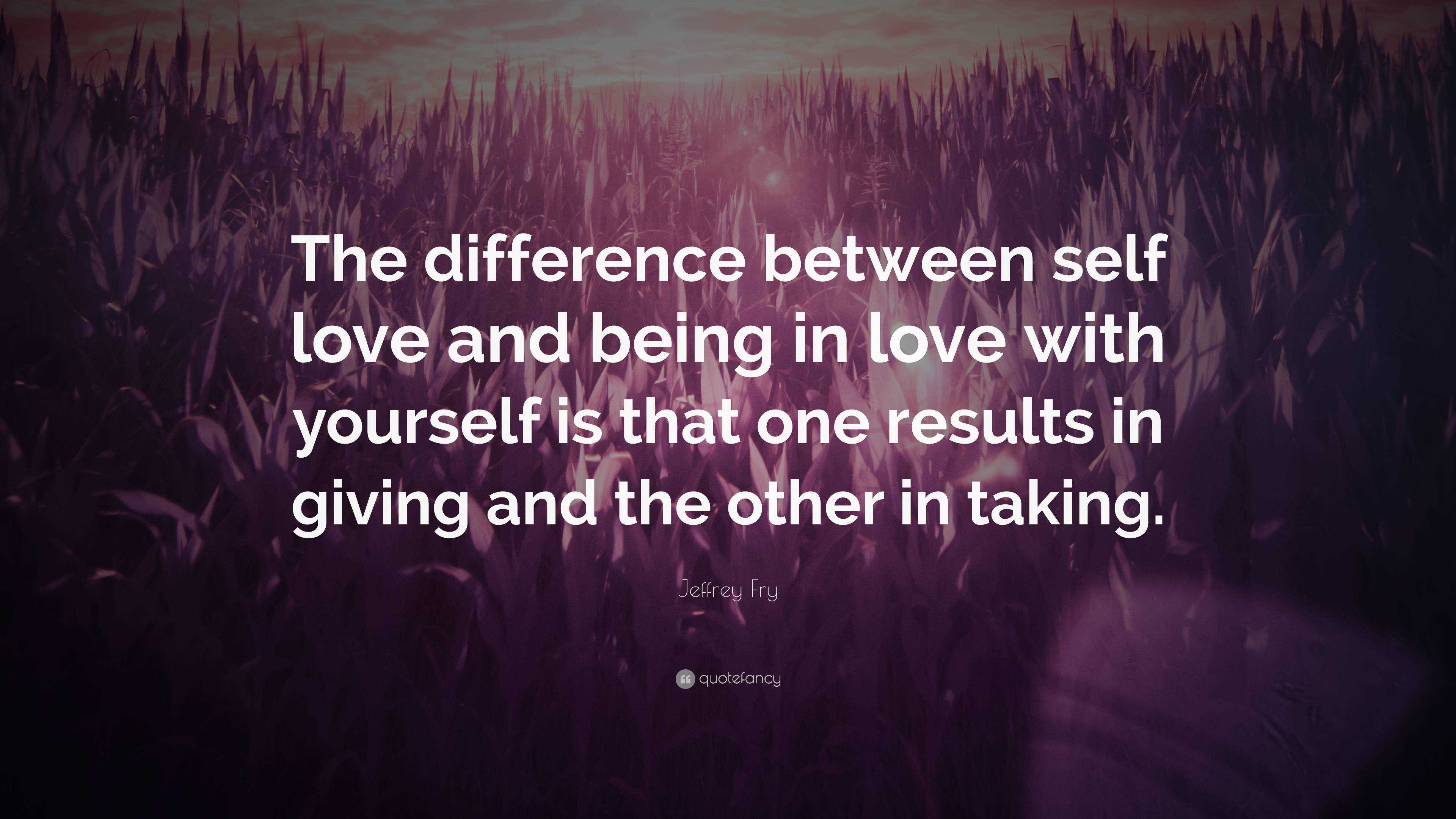 Jeffrey Fry Quote: “The difference between self love and being in love ...