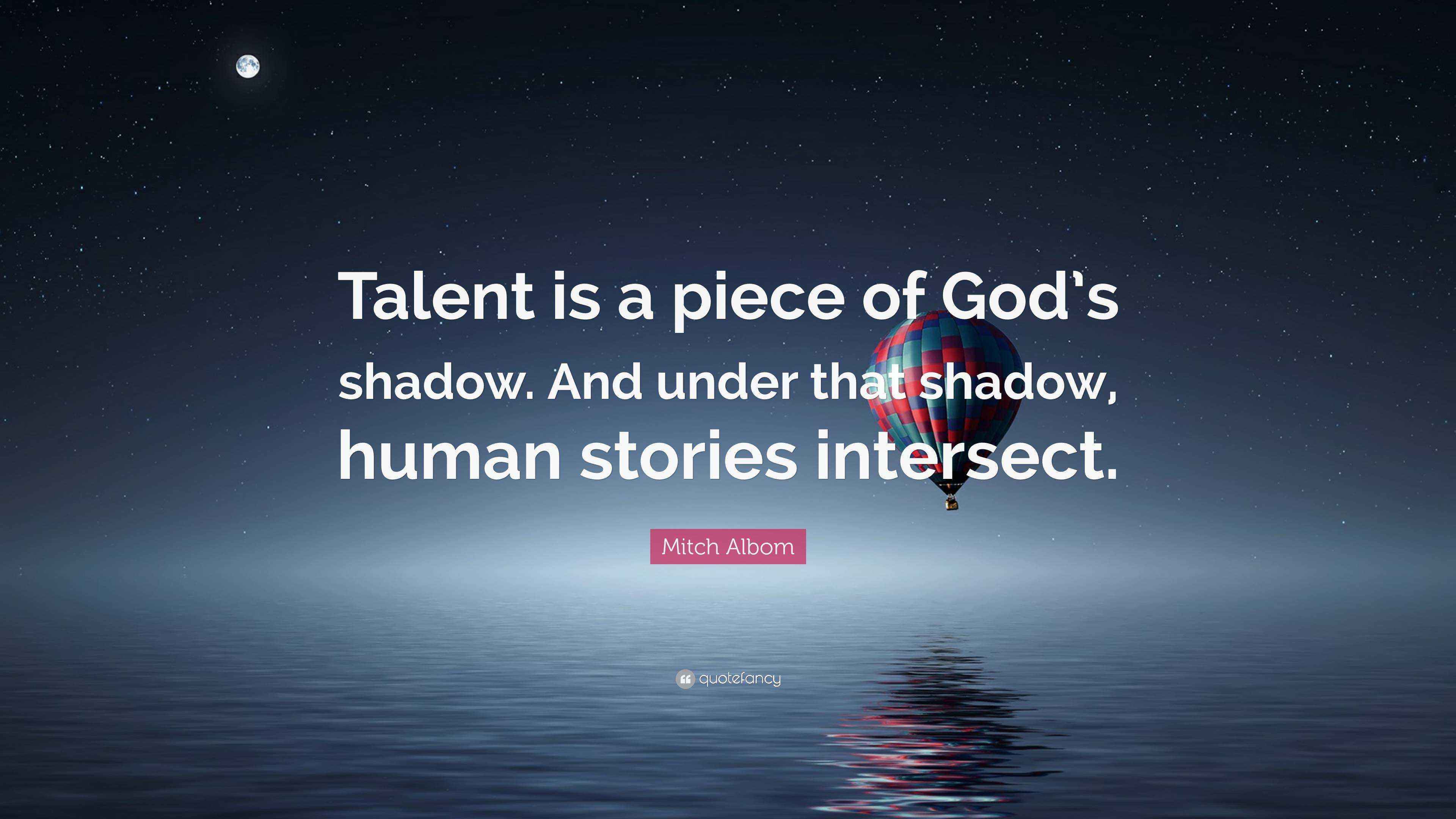 Mitch Albom Quote “Talent is a piece of God’s shadow. And under that