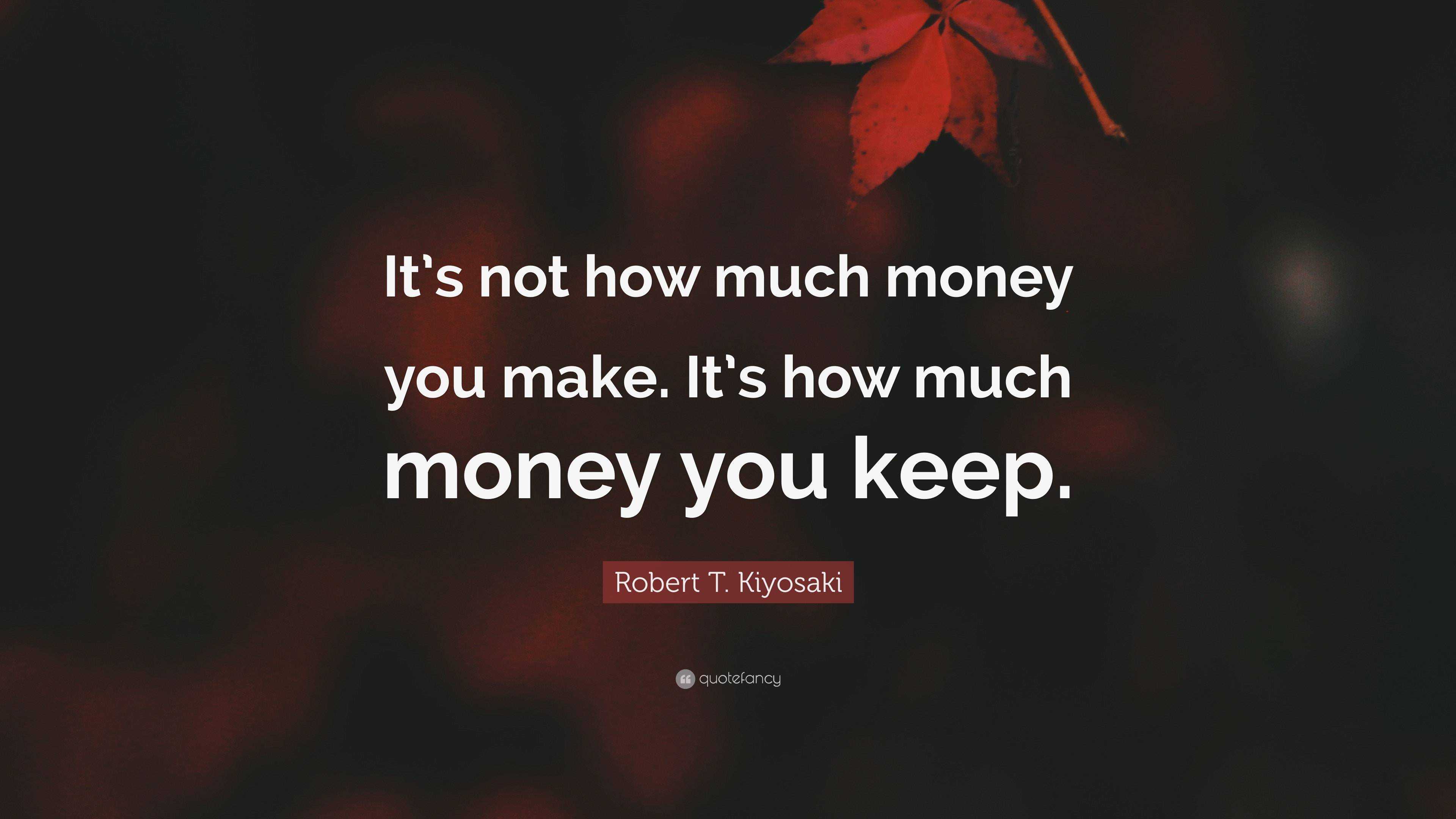 Robert T Kiyosaki Quote “its Not How Much Money You Make Its How