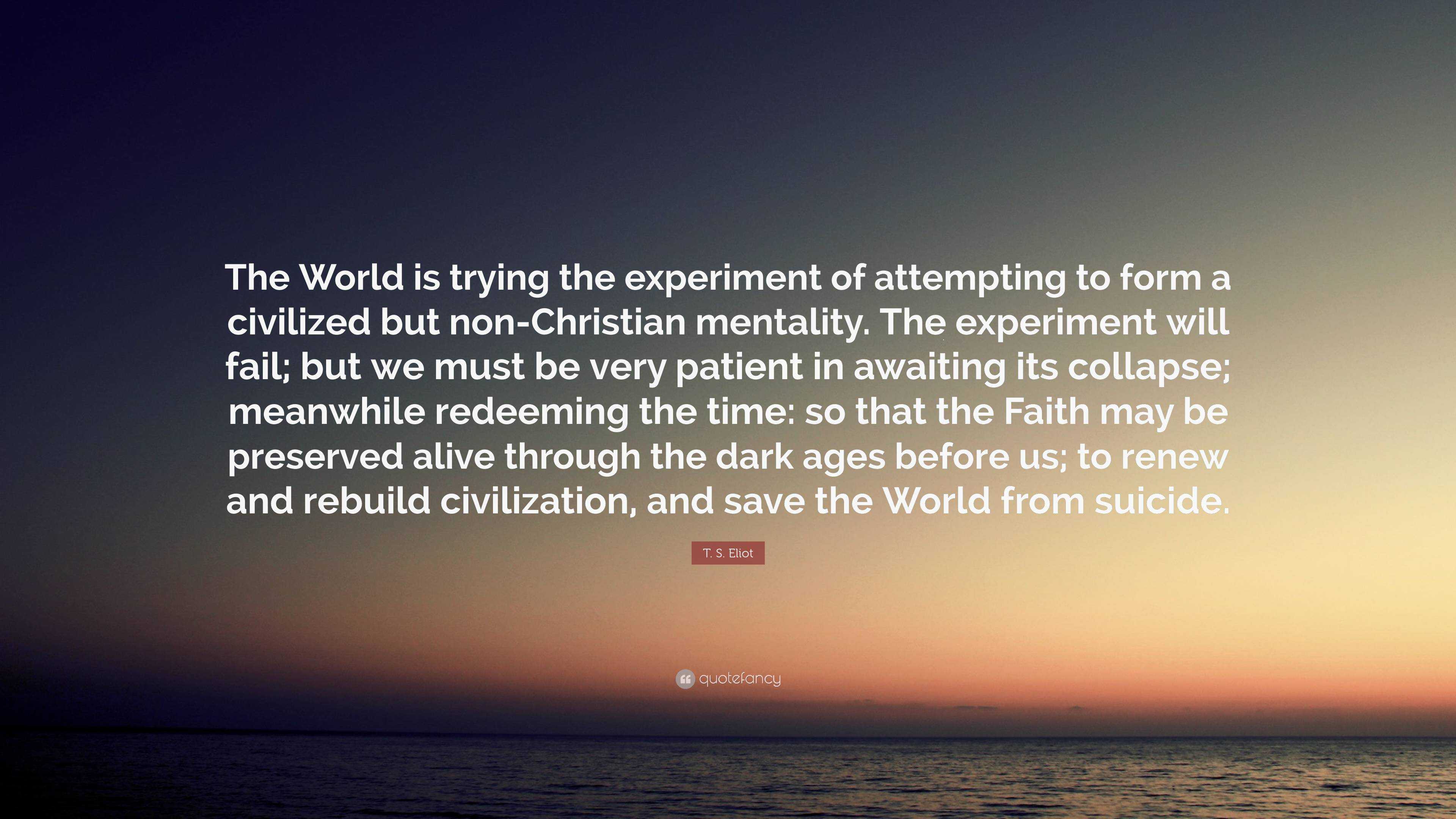 T. S. Eliot Quote: “The World is trying the experiment of attempting to ...