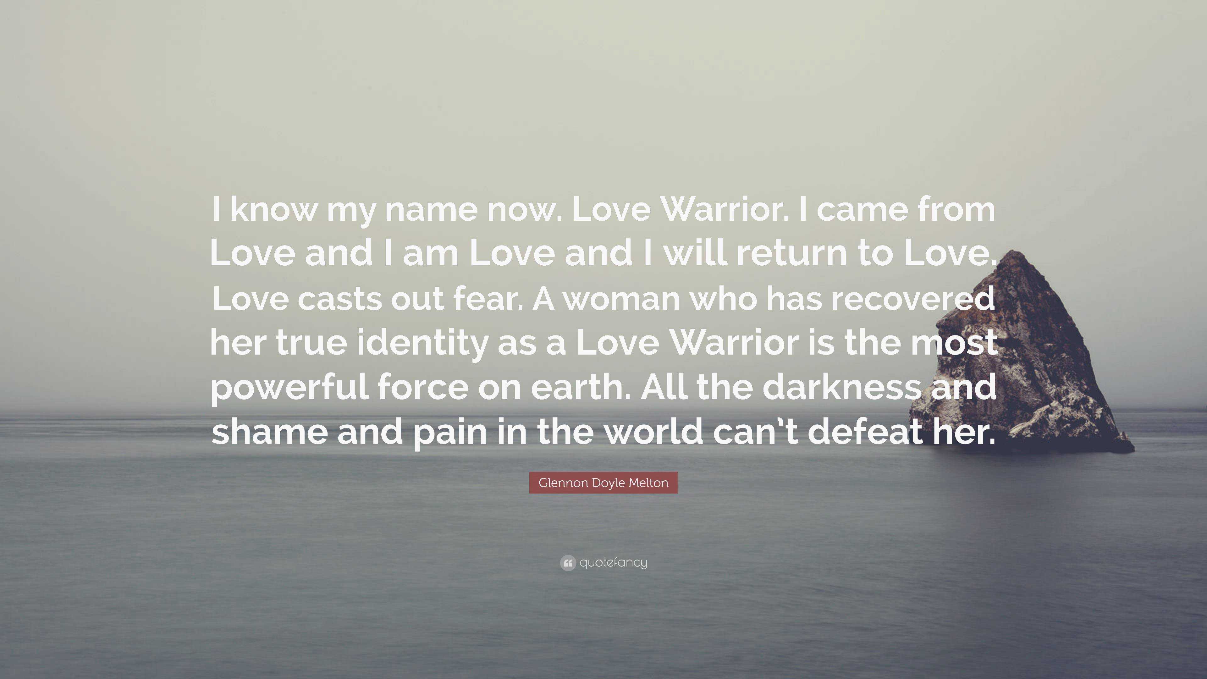 Glennon Doyle Melton Quote I Know My Name Now Love Warrior I Came From Love And I Am Love And I Will Return To Love Love Casts Out Fear A Woman