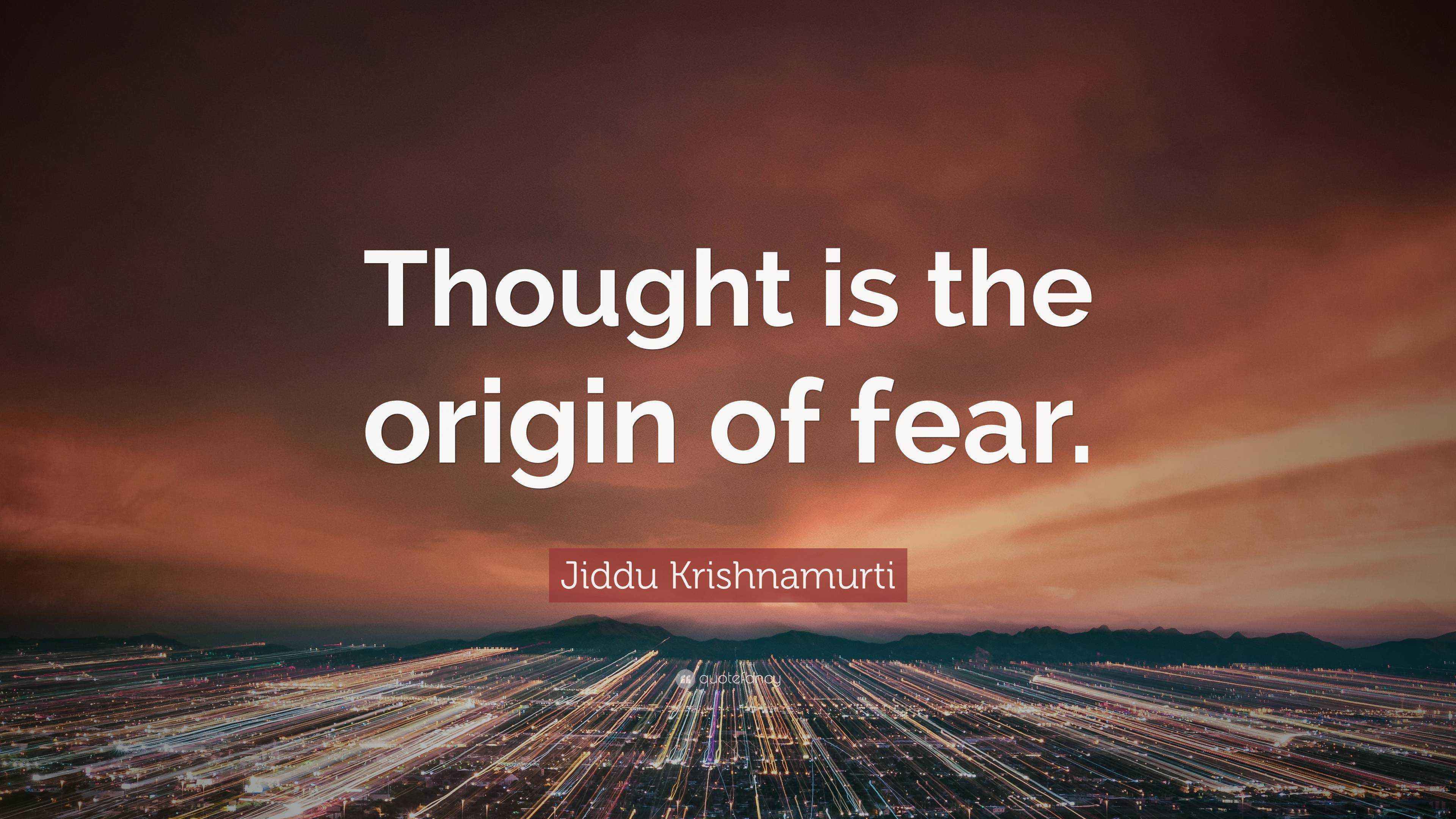 Jiddu Krishnamurti Quote “Thought is the origin of fear.”