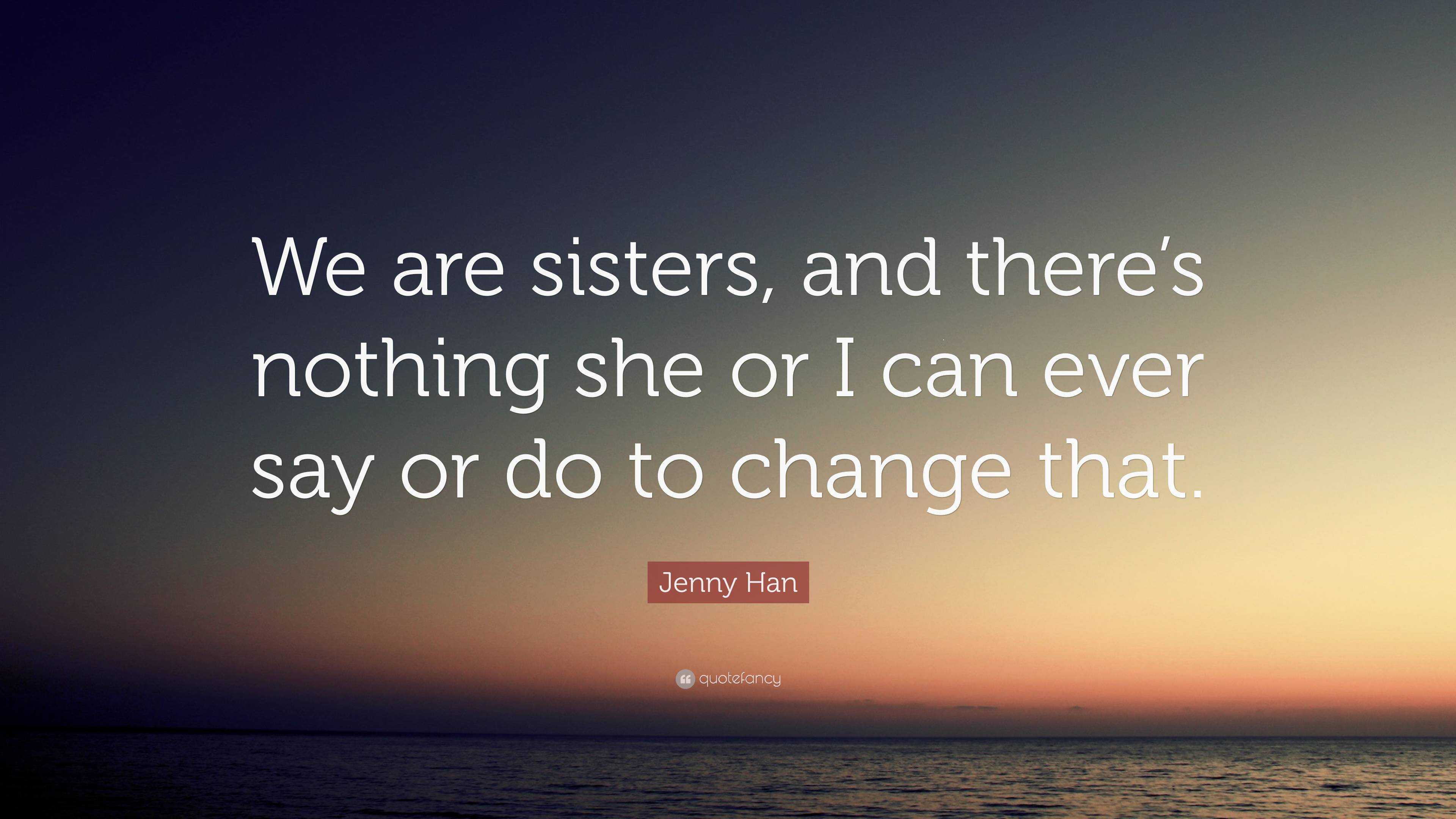 Jenny Han Quote: “We are sisters, and there’s nothing she or I can ever ...