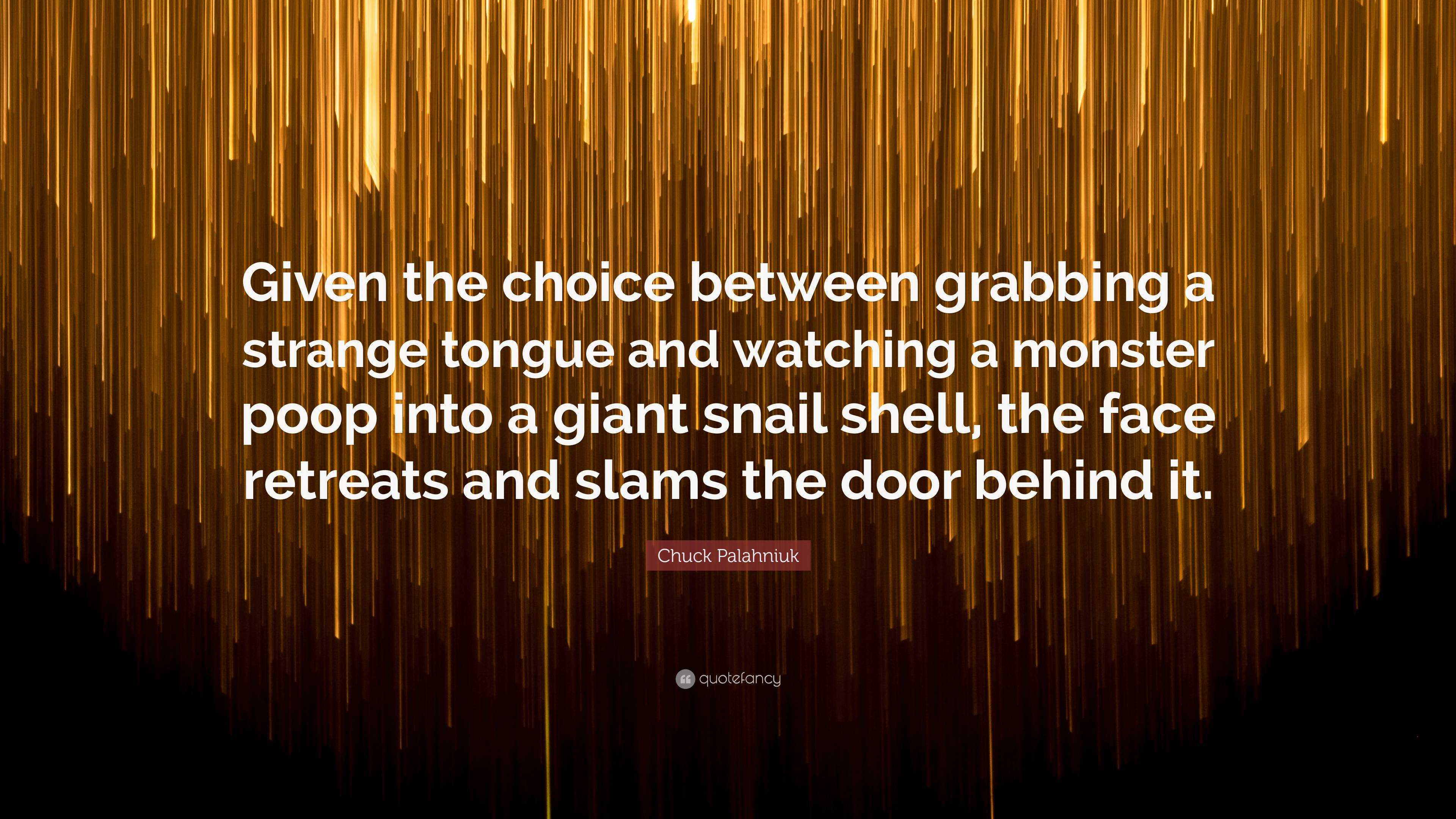 Chuck Palahniuk Quote: “Given the choice between grabbing a strange tongue  and watching a monster poop into a giant snail shell, the face retrea...”