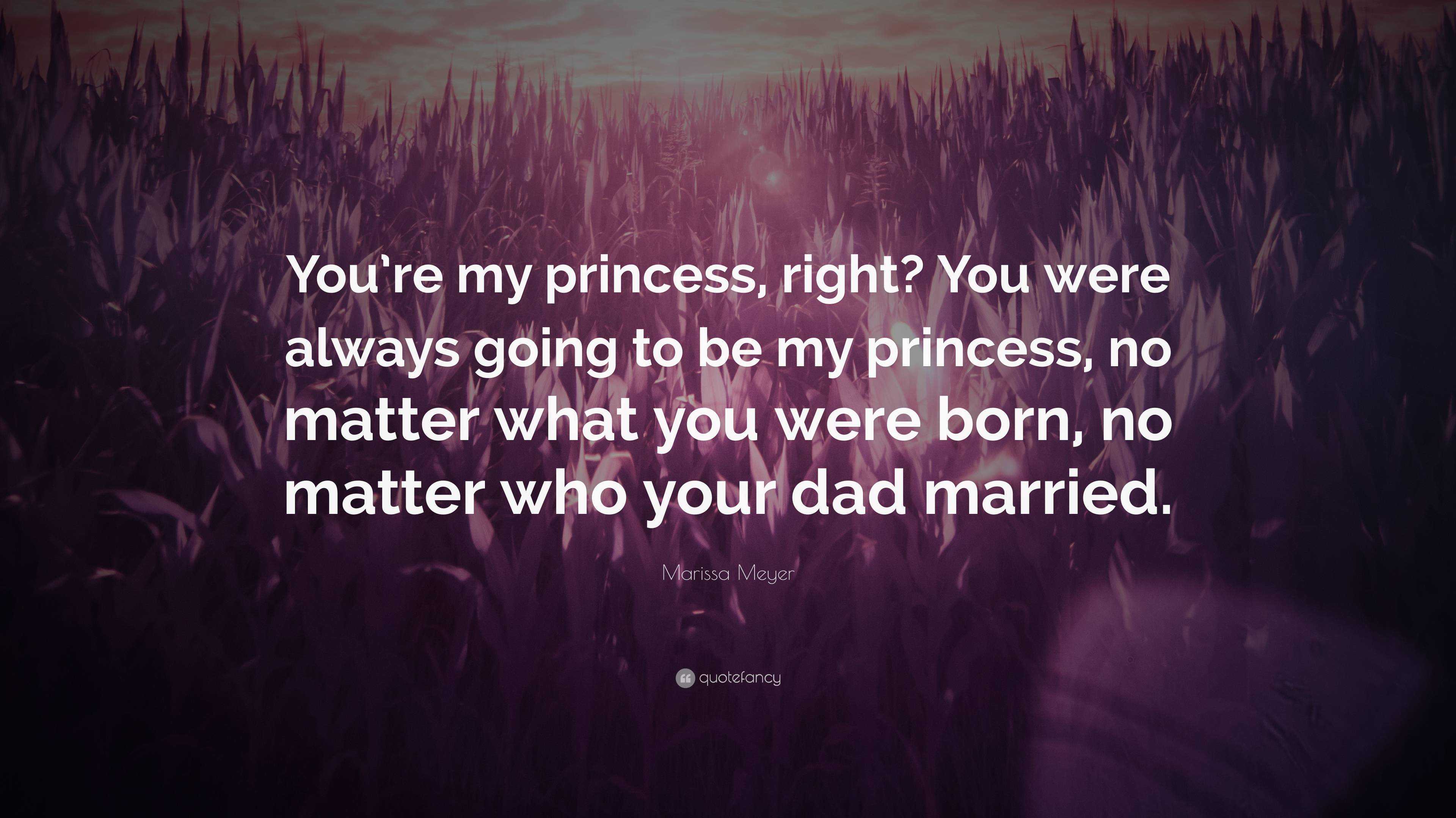 Marissa Meyer Quote: “You're my princess, right? You were always going to  be my princess, no matter what you were born, no matter who your dad...”