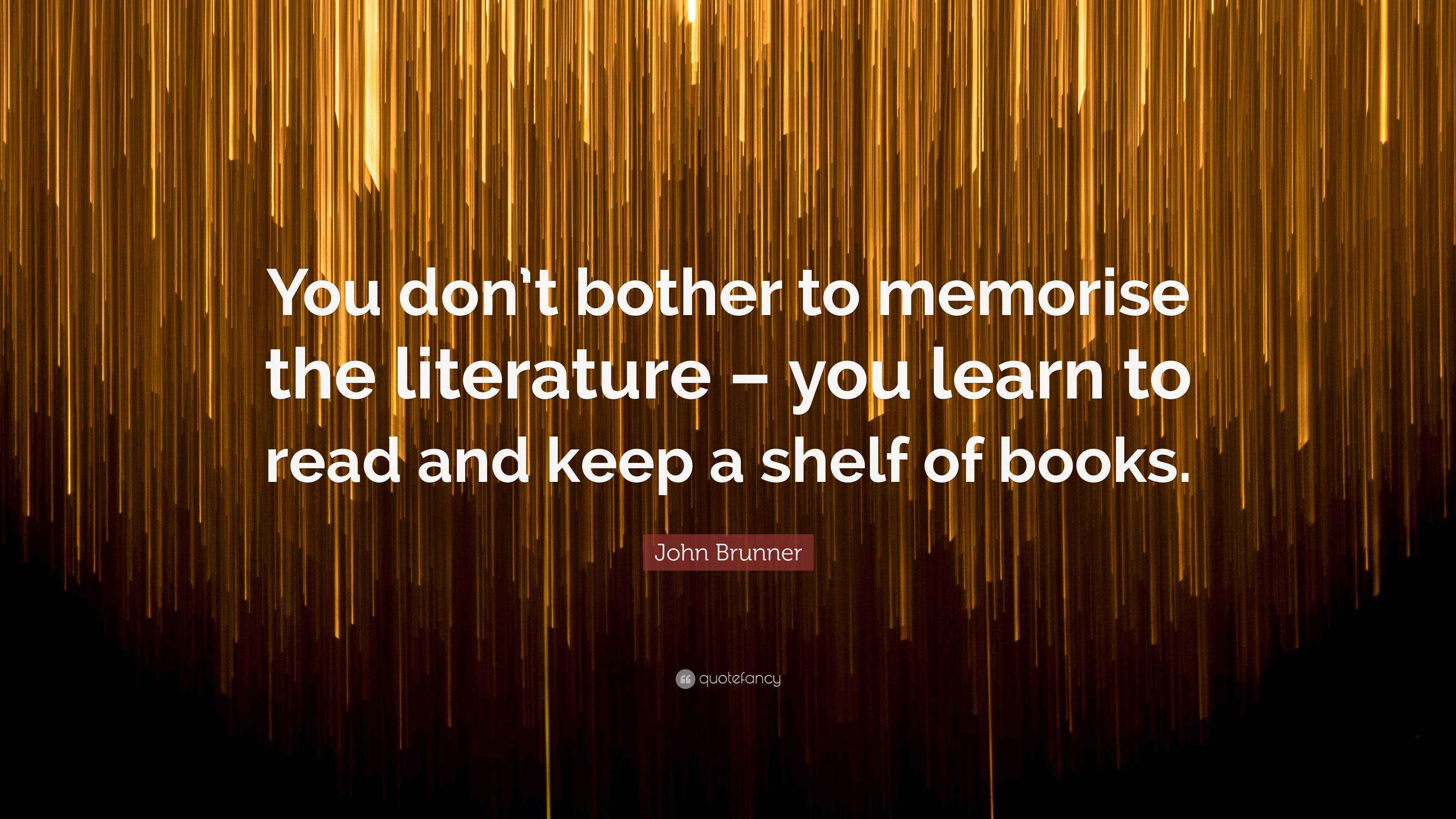 John Brunner Quote “You don’t bother to memorise the literature you learn to read and keep a