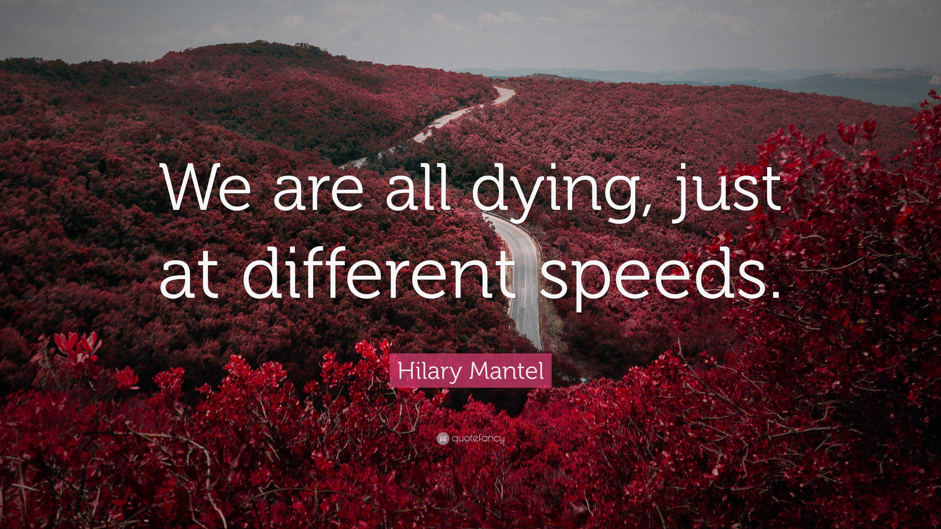 Hilary Mantel Quote: “We are all dying, just at different speeds.”