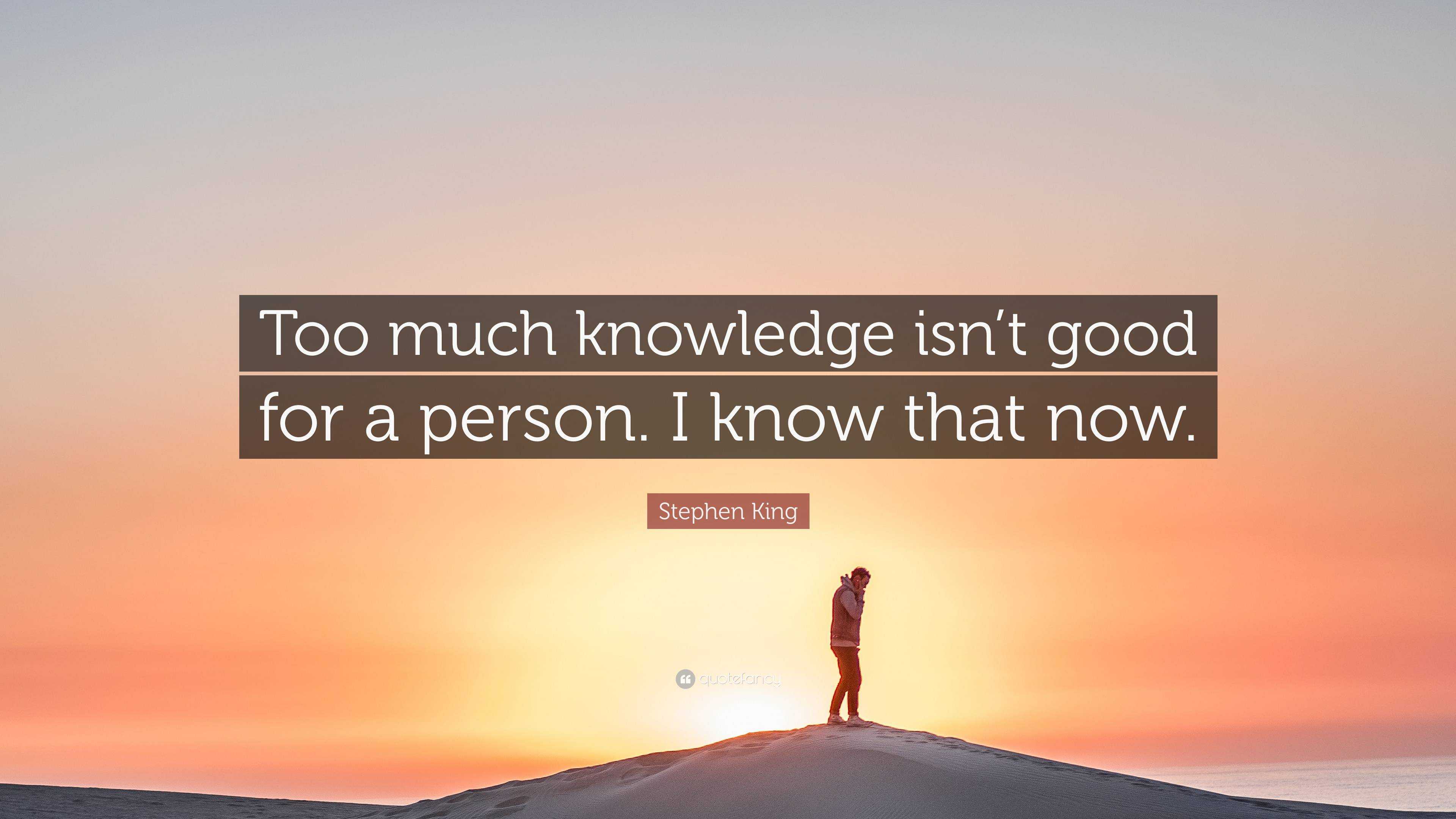 Stephen King Quote: “Too much knowledge isn’t good for a person. I know ...