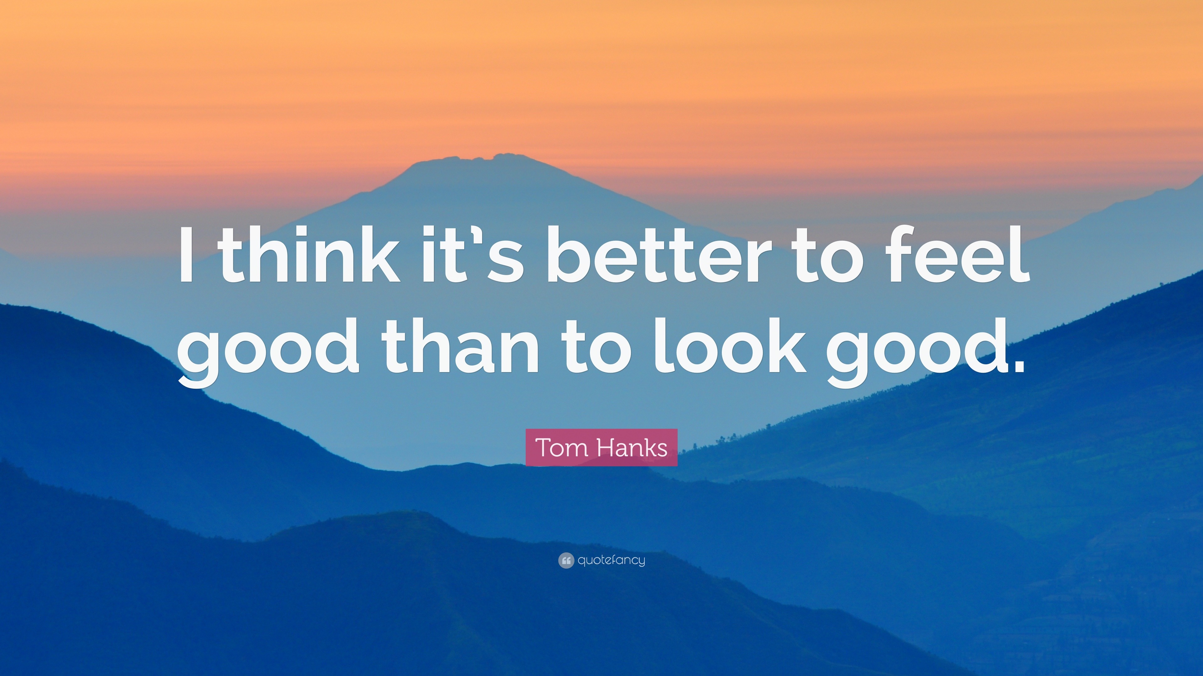 Tom Hanks Quote I Think It s Better To Feel Good Than To Look Good 