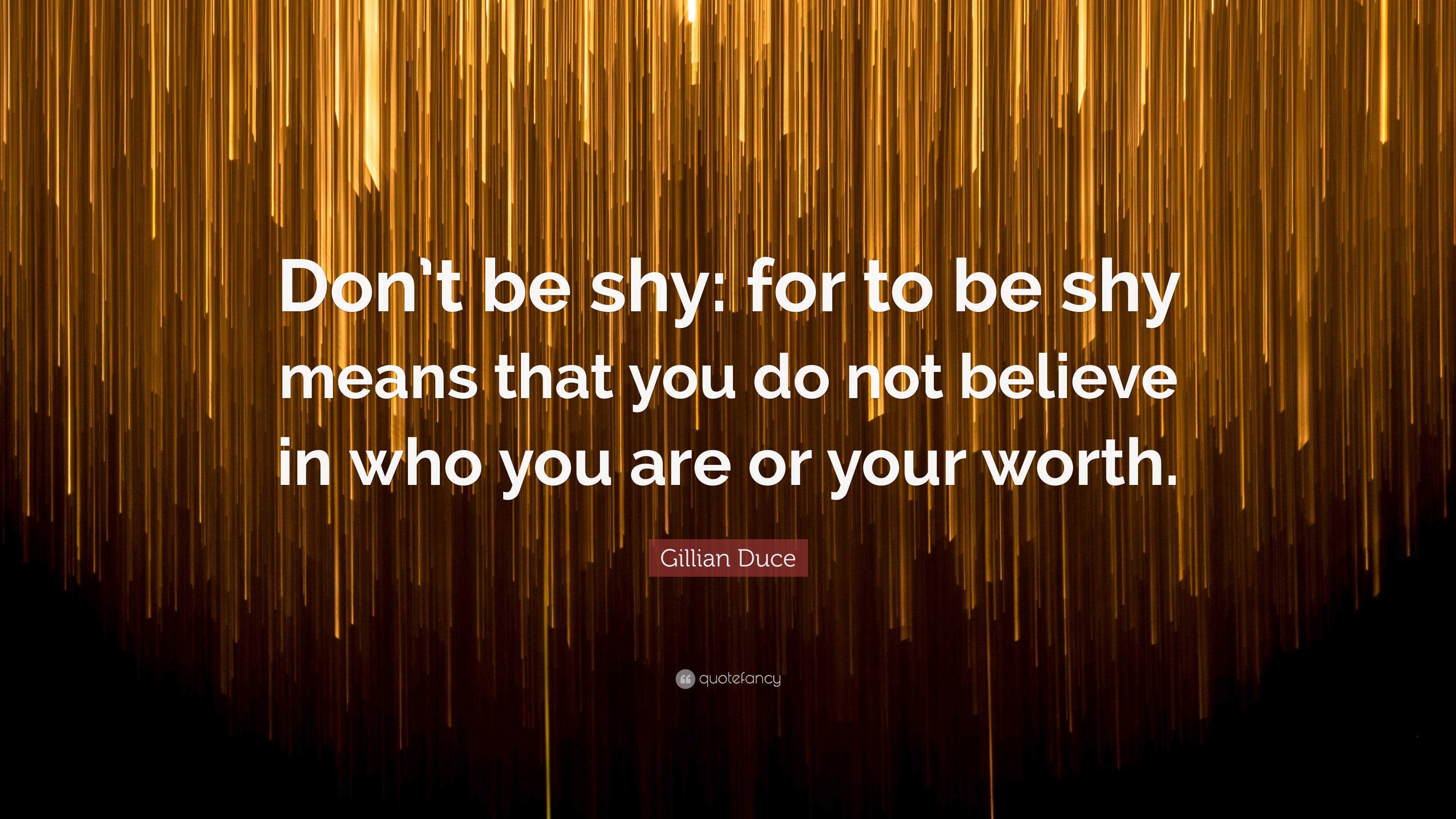 Gillian Duce Quote “Don’t be shy for to be shy means that you do not believe in who you are or