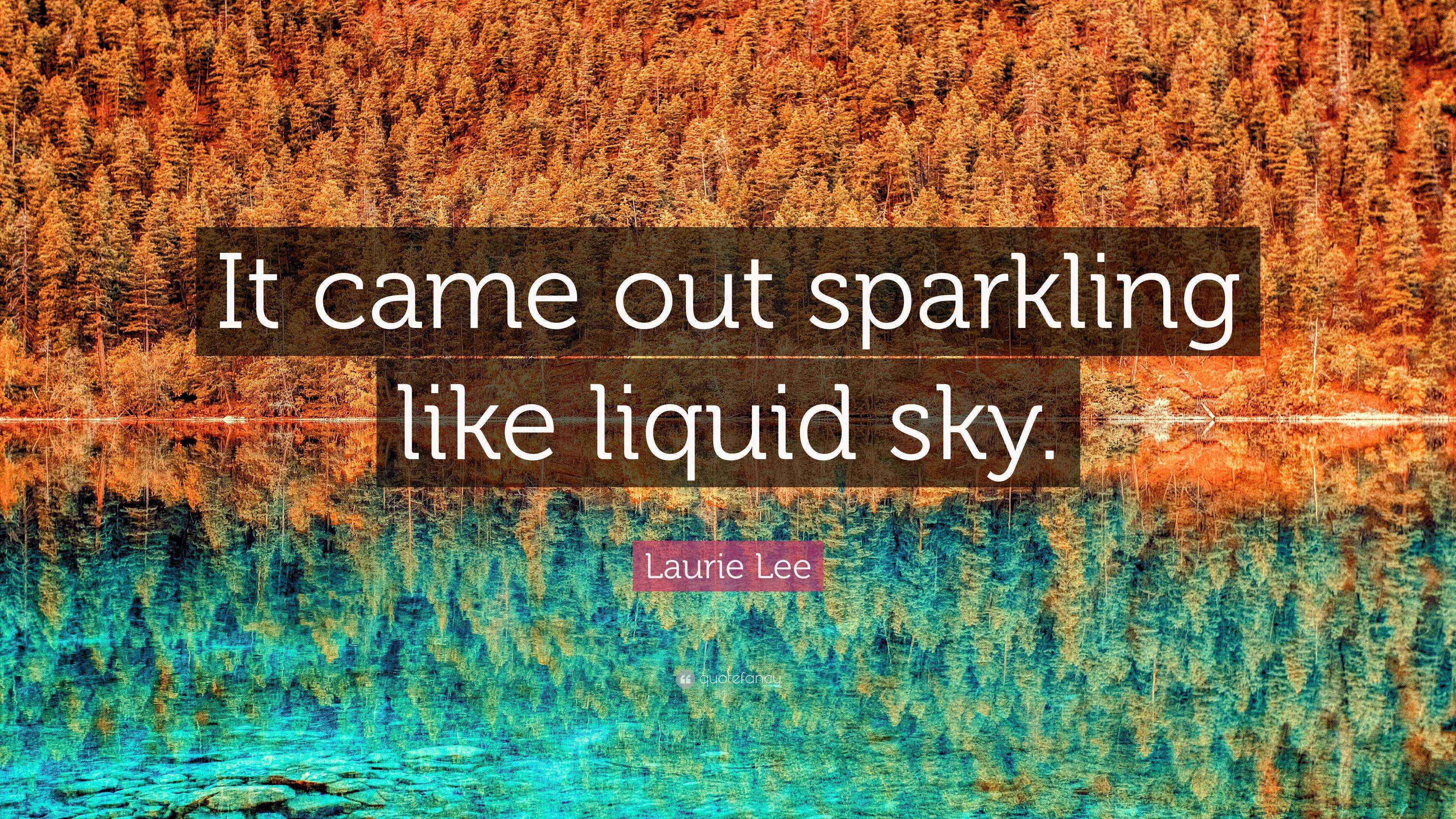 Laurie Lee Quote “It came out sparkling like liquid sky.”
