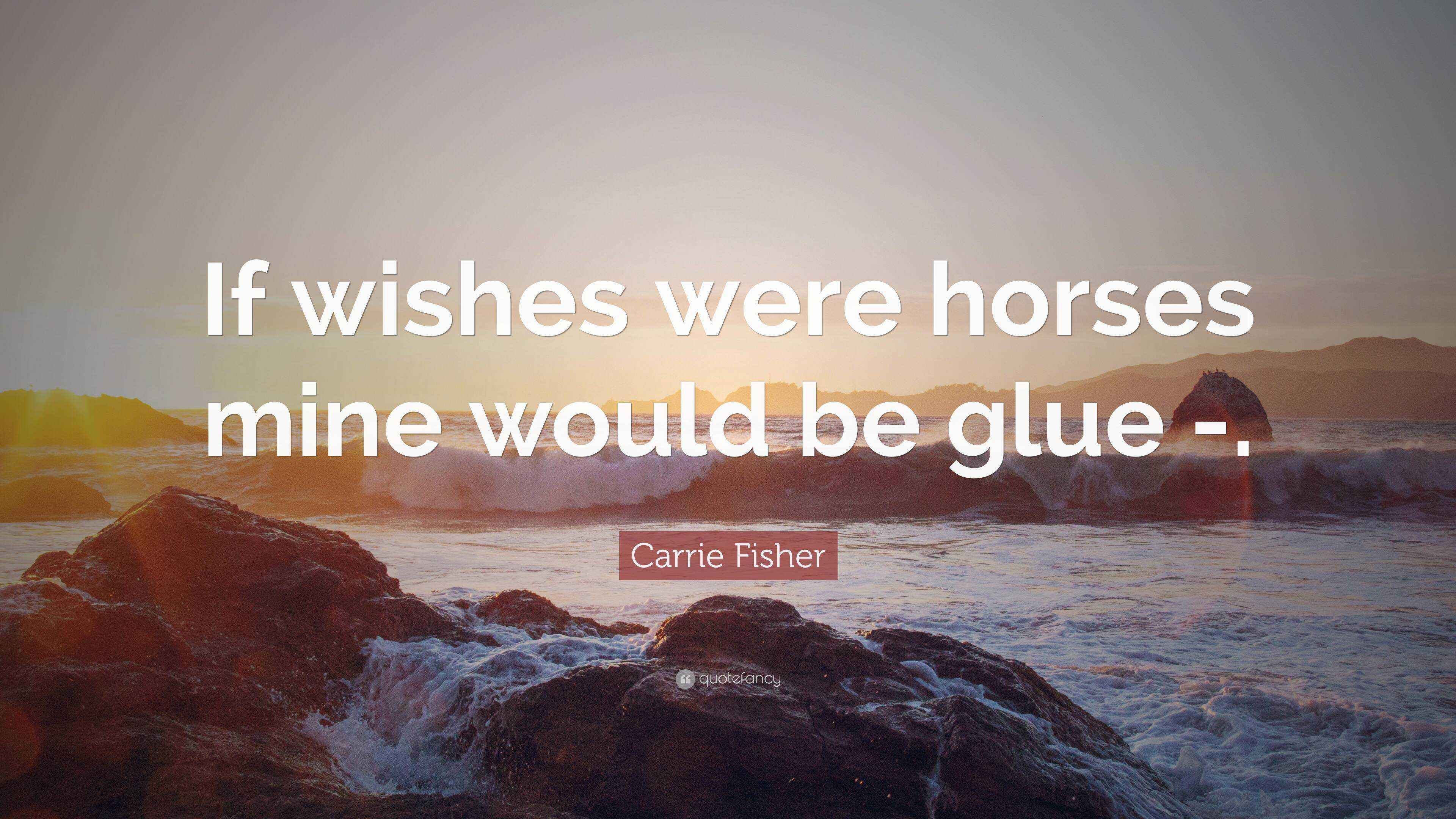 Carrie Fisher Quote: "If wishes were horses mine would be glue