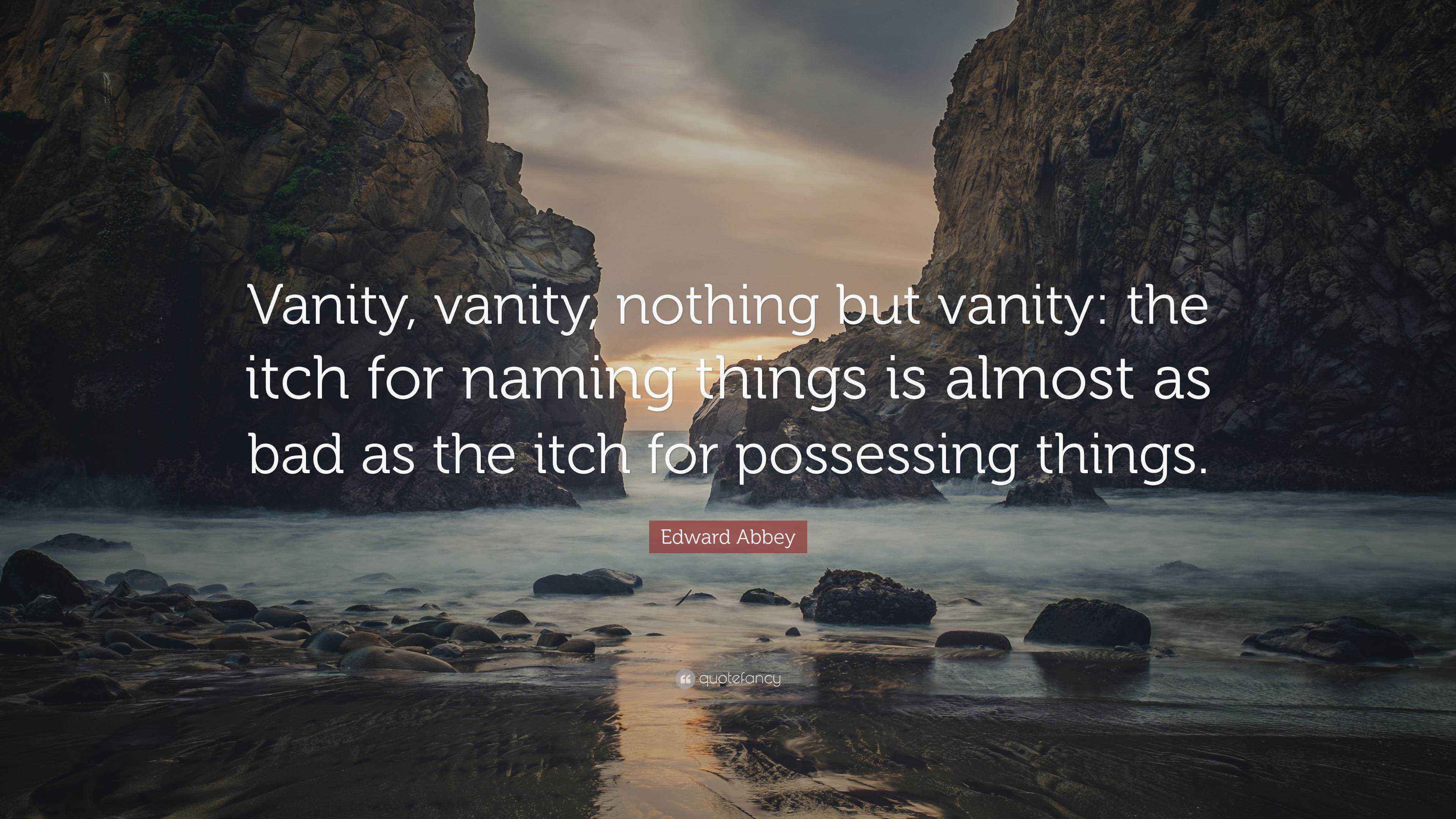 Edward Abbey Quote “Vanity, vanity, nothing but vanity the itch for