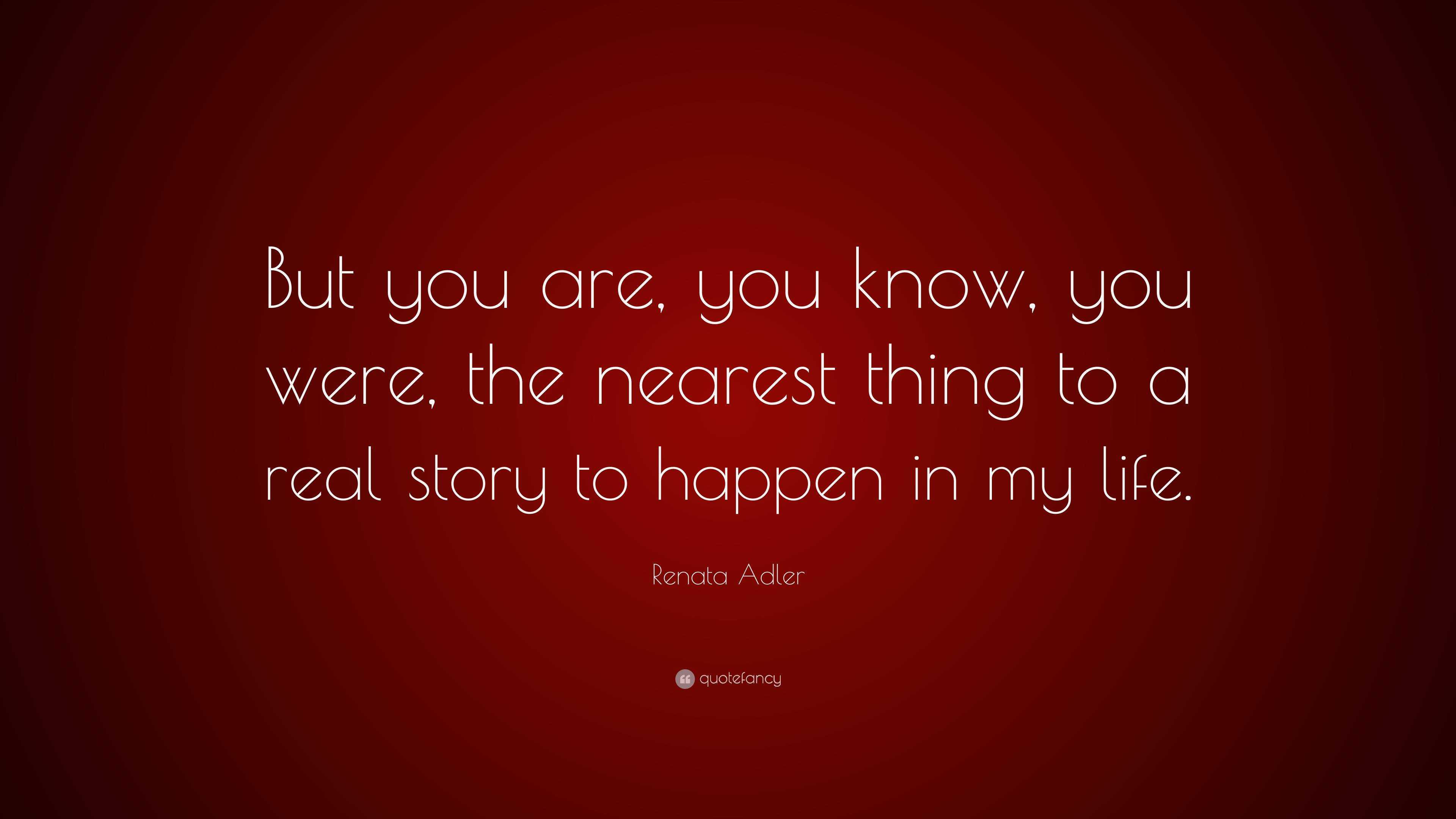 Renata Adler Quote: “But you are, you know, you were, the nearest thing ...