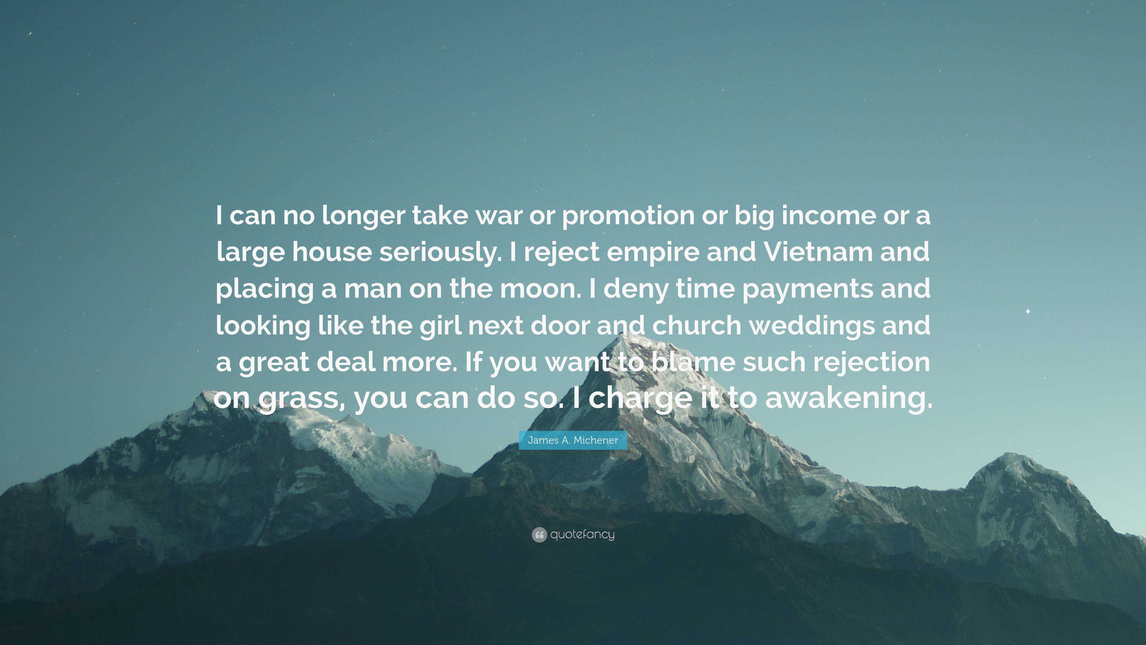 James A. Michener Quote: “I can no longer take war or promotion or