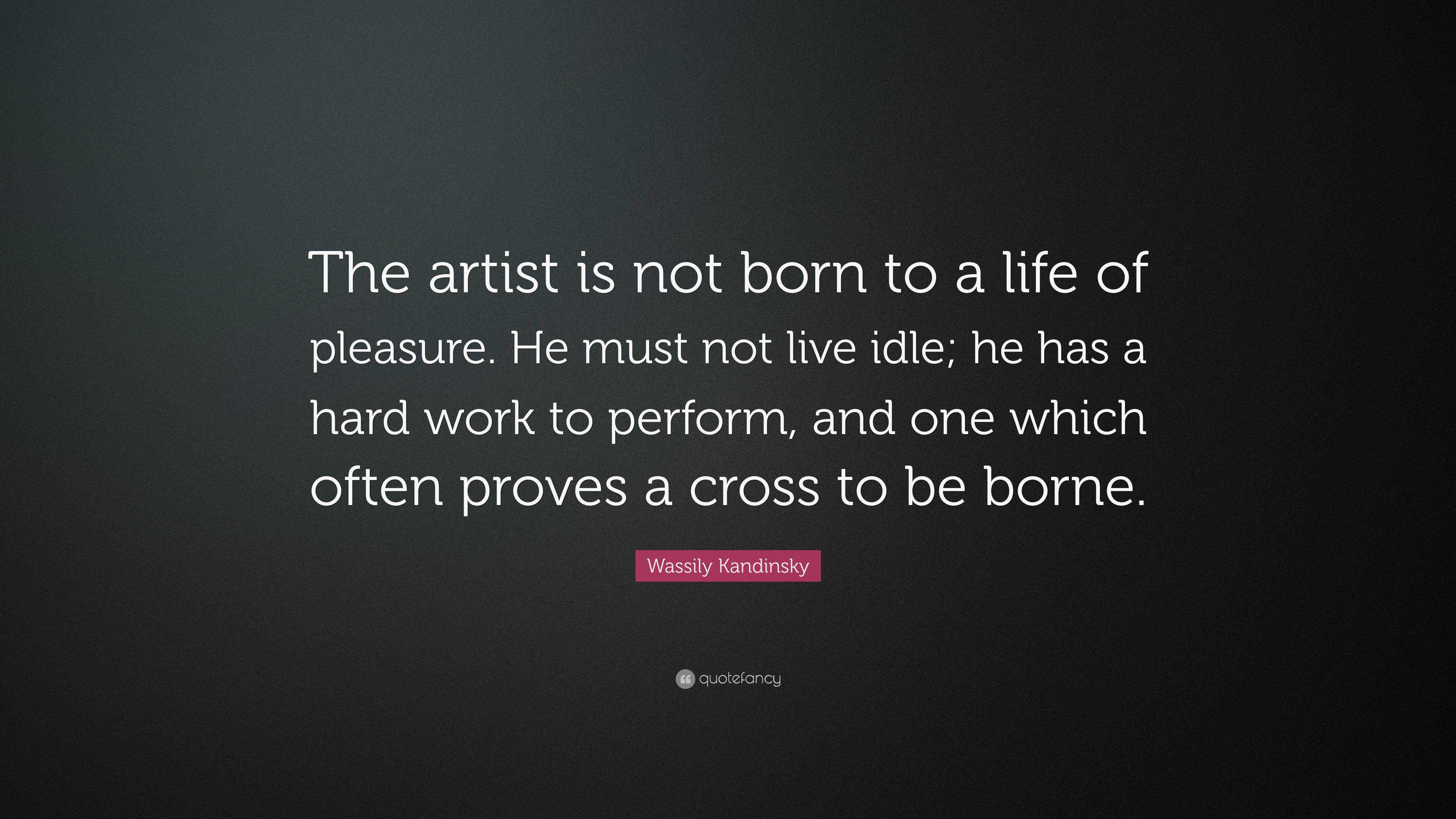 Wassily Kandinsky Quote: “The artist is not born to a life of pleasure ...