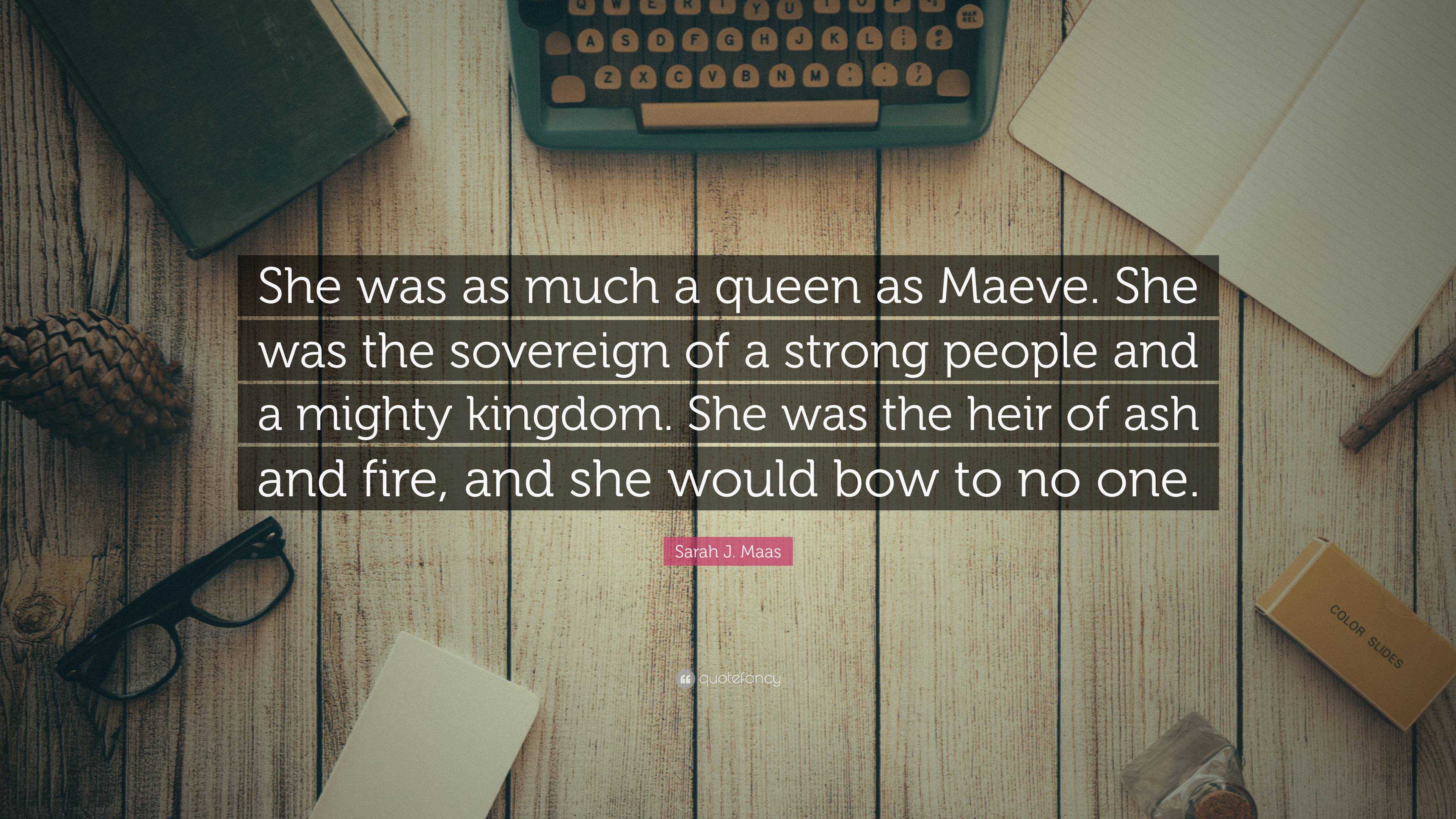 Sarah J. Maas Quote: “She was as much a queen as Maeve. She was the ...