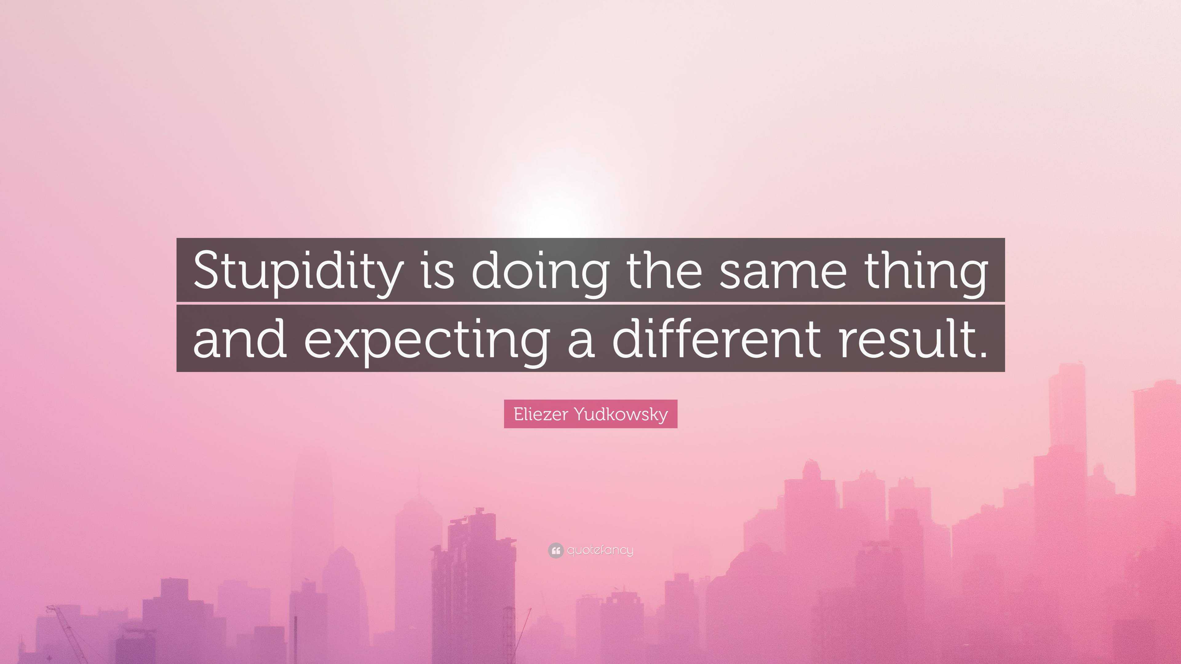 eliezer-yudkowsky-quote-stupidity-is-doing-the-same-thing-and