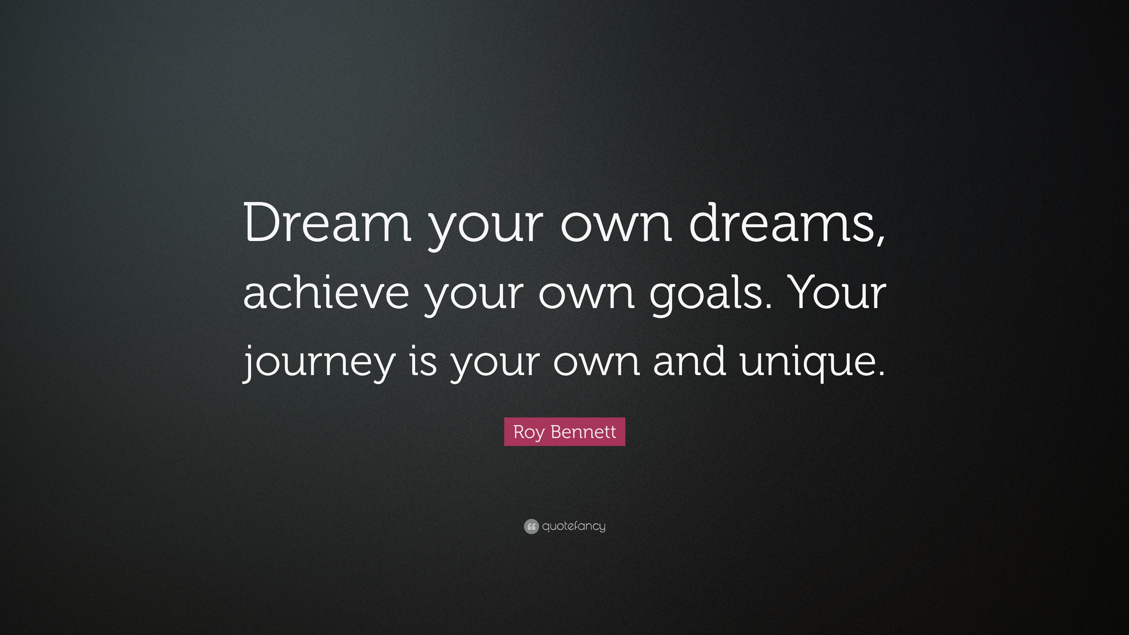 Roy Quote “Dream your own dreams, achieve your own goals. Your