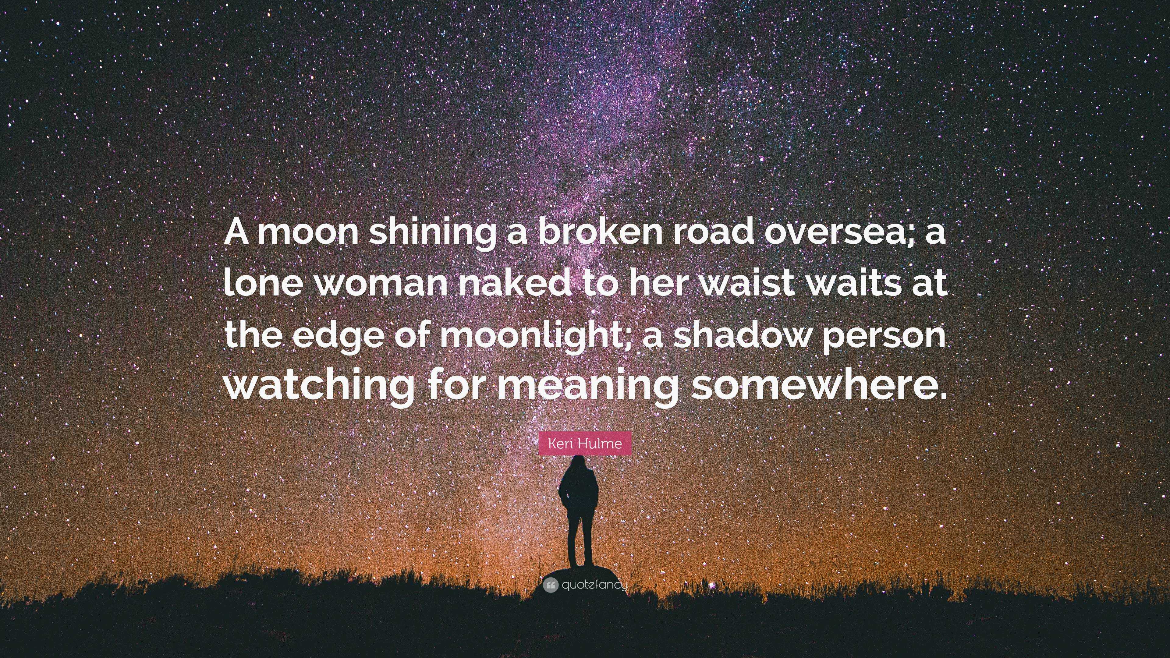 Keri Hulme Quote: “A moon shining a broken road oversea; a lone woman naked  to her waist waits at the edge of moonlight; a shadow person wa...”